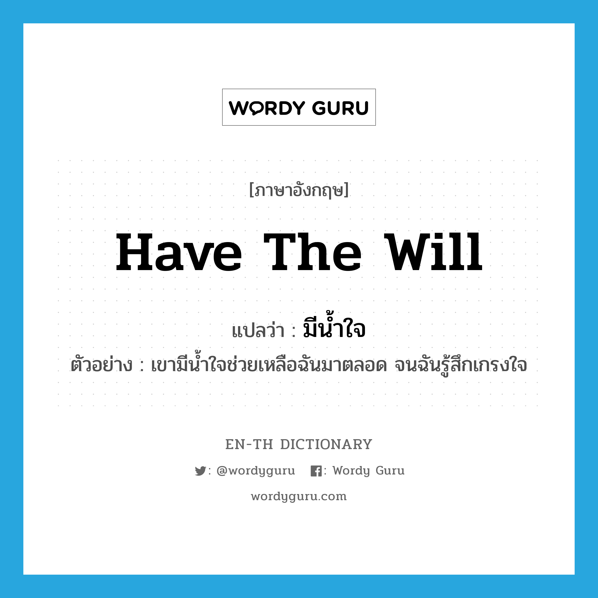 have the will แปลว่า?, คำศัพท์ภาษาอังกฤษ have the will แปลว่า มีน้ำใจ ประเภท V ตัวอย่าง เขามีน้ำใจช่วยเหลือฉันมาตลอด จนฉันรู้สึกเกรงใจ หมวด V