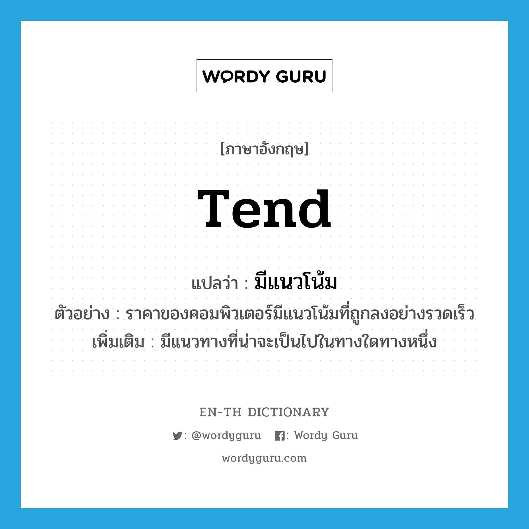 tend แปลว่า?, คำศัพท์ภาษาอังกฤษ tend แปลว่า มีแนวโน้ม ประเภท V ตัวอย่าง ราคาของคอมพิวเตอร์มีแนวโน้มที่ถูกลงอย่างรวดเร็ว เพิ่มเติม มีแนวทางที่น่าจะเป็นไปในทางใดทางหนึ่ง หมวด V