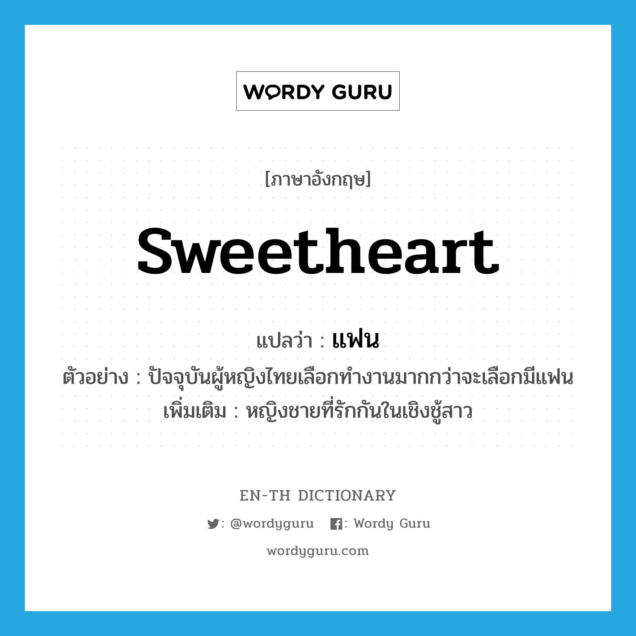 sweetheart แปลว่า?, คำศัพท์ภาษาอังกฤษ sweetheart แปลว่า แฟน ประเภท N ตัวอย่าง ปัจจุบันผู้หญิงไทยเลือกทำงานมากกว่าจะเลือกมีแฟน เพิ่มเติม หญิงชายที่รักกันในเชิงชู้สาว หมวด N