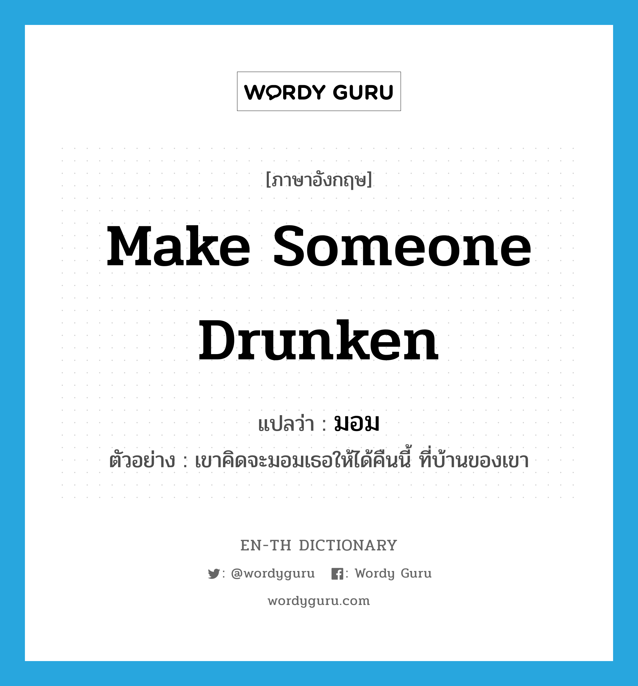 make someone drunken แปลว่า?, คำศัพท์ภาษาอังกฤษ make someone drunken แปลว่า มอม ประเภท V ตัวอย่าง เขาคิดจะมอมเธอให้ได้คืนนี้ ที่บ้านของเขา หมวด V