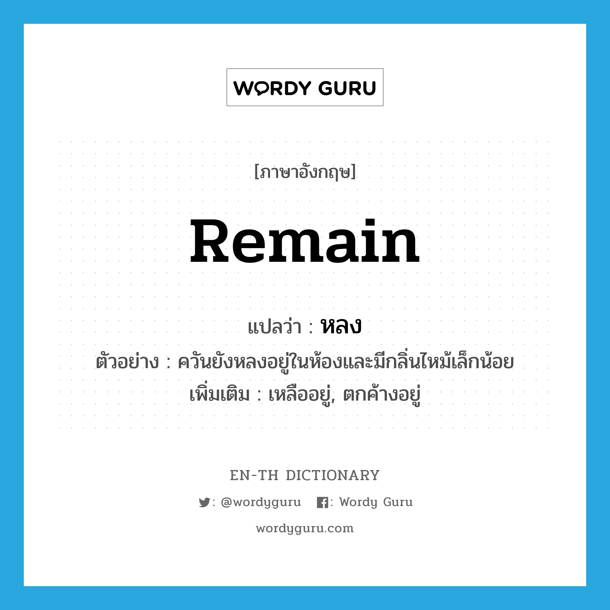 remain แปลว่า?, คำศัพท์ภาษาอังกฤษ remain แปลว่า หลง ประเภท V ตัวอย่าง ควันยังหลงอยู่ในห้องและมีกลิ่นไหม้เล็กน้อย เพิ่มเติม เหลืออยู่, ตกค้างอยู่ หมวด V