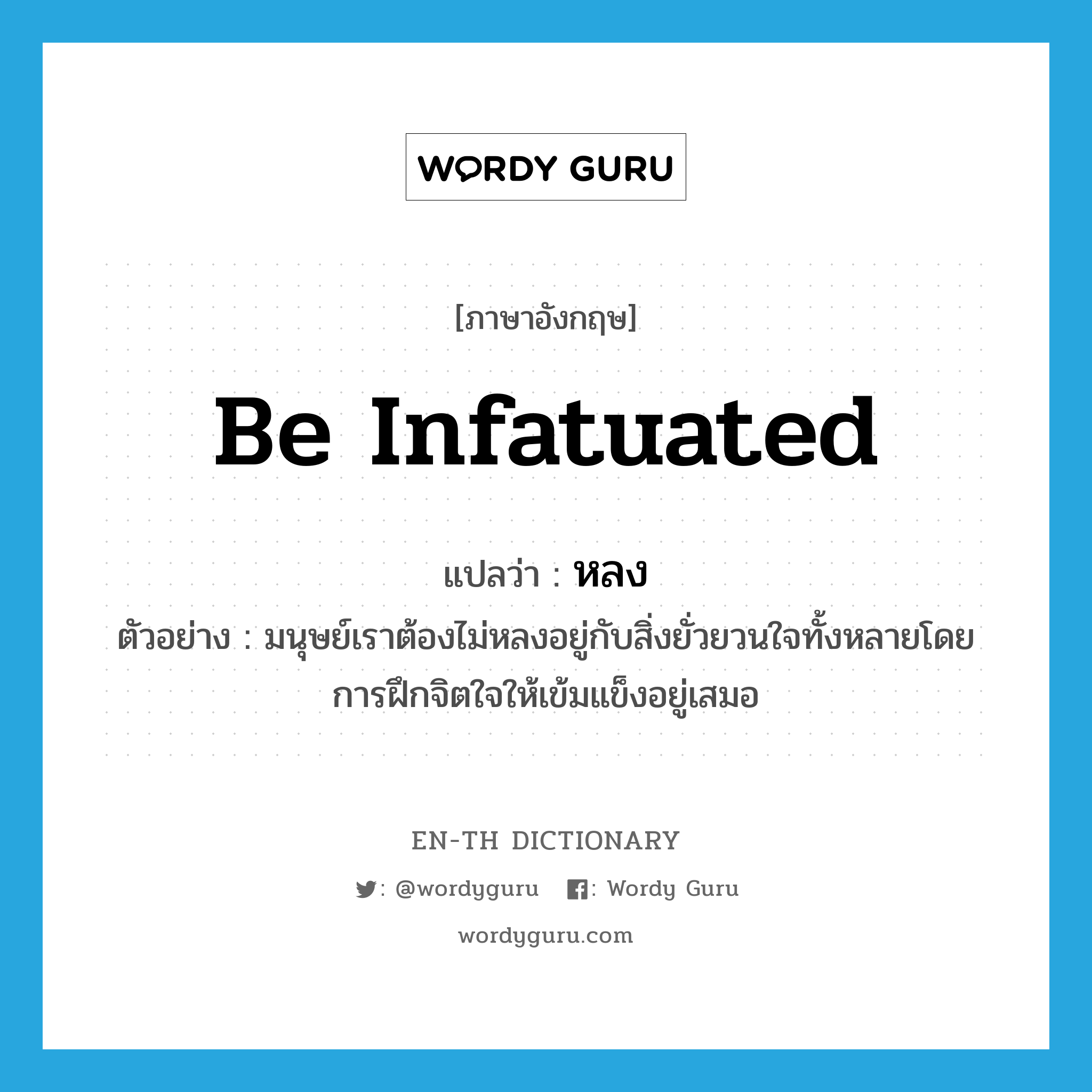 be infatuated แปลว่า?, คำศัพท์ภาษาอังกฤษ be infatuated แปลว่า หลง ประเภท V ตัวอย่าง มนุษย์เราต้องไม่หลงอยู่กับสิ่งยั่วยวนใจทั้งหลายโดยการฝึกจิตใจให้เข้มแข็งอยู่เสมอ หมวด V