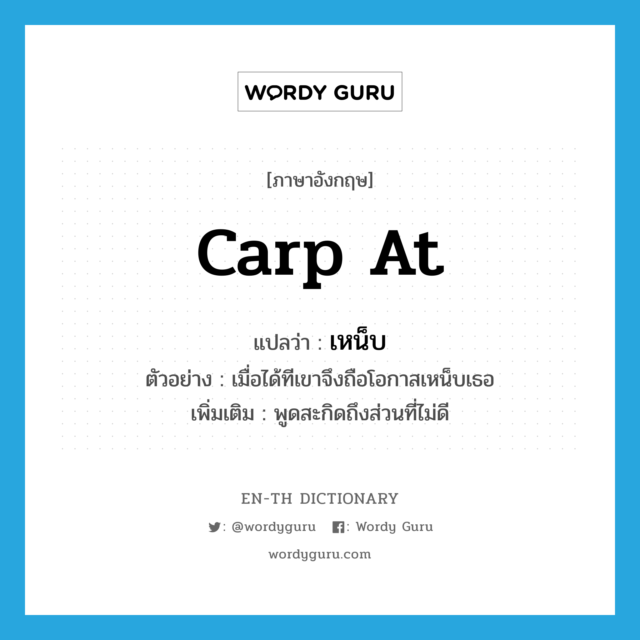 carp at แปลว่า?, คำศัพท์ภาษาอังกฤษ carp at แปลว่า เหน็บ ประเภท V ตัวอย่าง เมื่อได้ทีเขาจึงถือโอกาสเหน็บเธอ เพิ่มเติม พูดสะกิดถึงส่วนที่ไม่ดี หมวด V