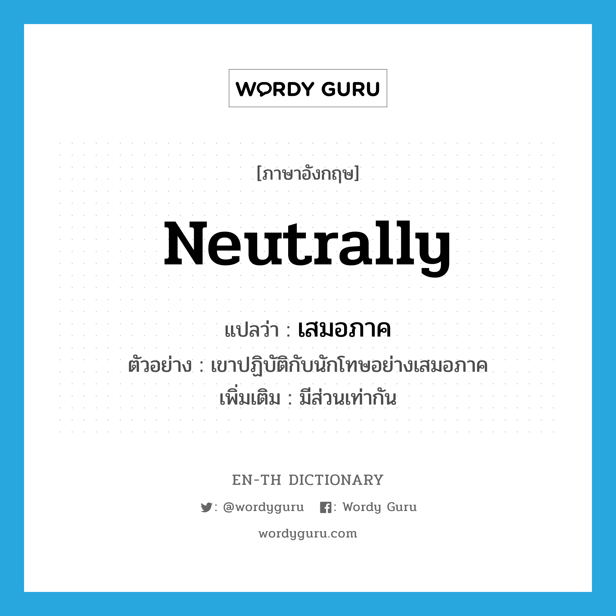 neutrally แปลว่า?, คำศัพท์ภาษาอังกฤษ neutrally แปลว่า เสมอภาค ประเภท ADV ตัวอย่าง เขาปฏิบัติกับนักโทษอย่างเสมอภาค เพิ่มเติม มีส่วนเท่ากัน หมวด ADV