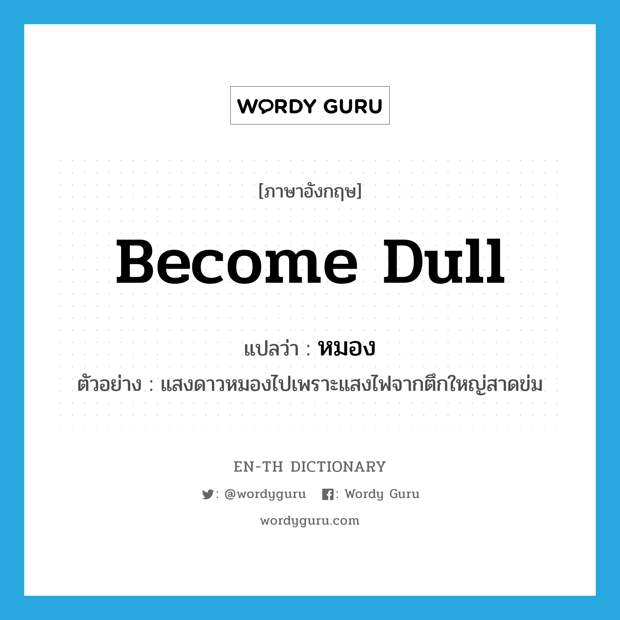 become dull แปลว่า?, คำศัพท์ภาษาอังกฤษ become dull แปลว่า หมอง ประเภท V ตัวอย่าง แสงดาวหมองไปเพราะแสงไฟจากตึกใหญ่สาดข่ม หมวด V