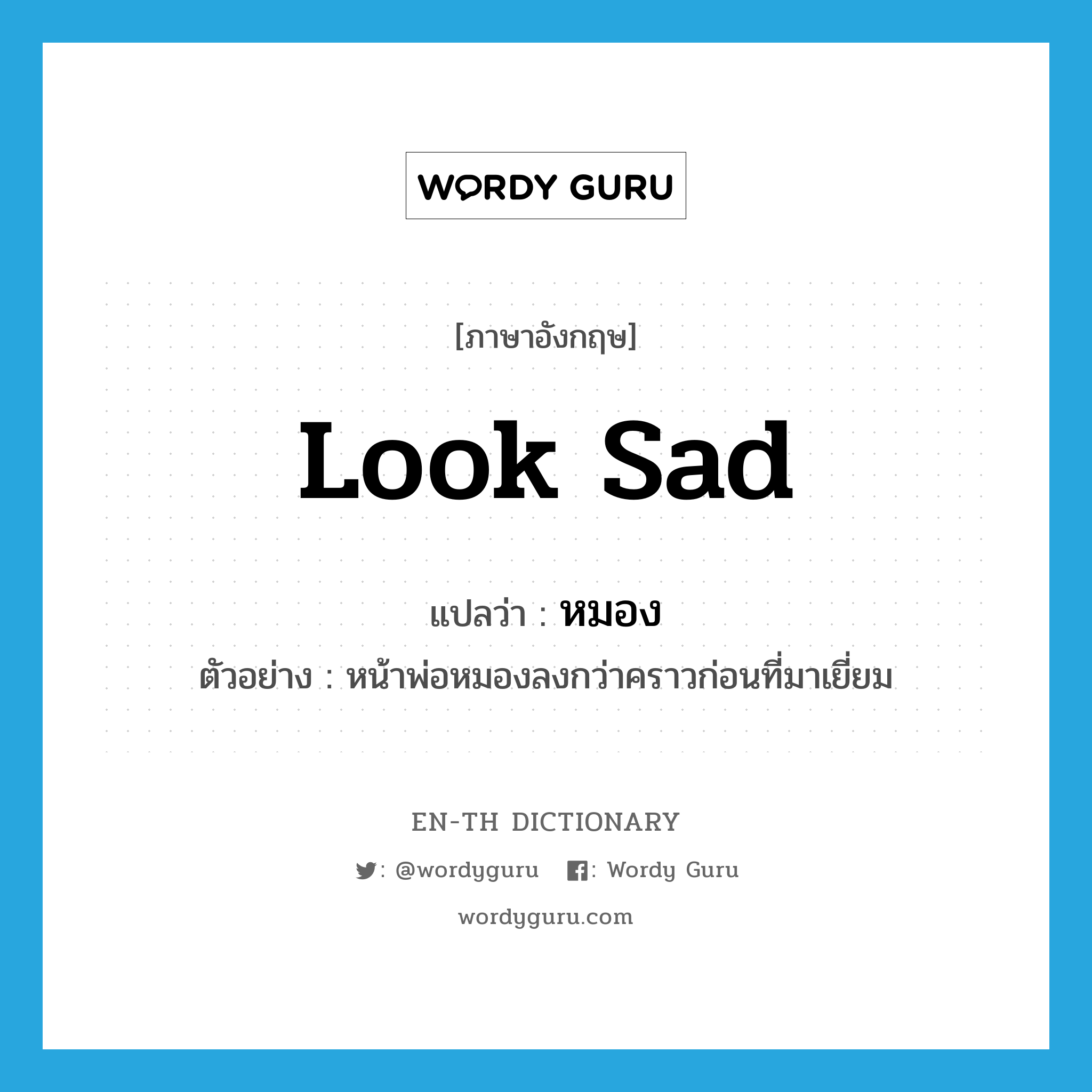 look sad แปลว่า?, คำศัพท์ภาษาอังกฤษ look sad แปลว่า หมอง ประเภท V ตัวอย่าง หน้าพ่อหมองลงกว่าคราวก่อนที่มาเยี่ยม หมวด V