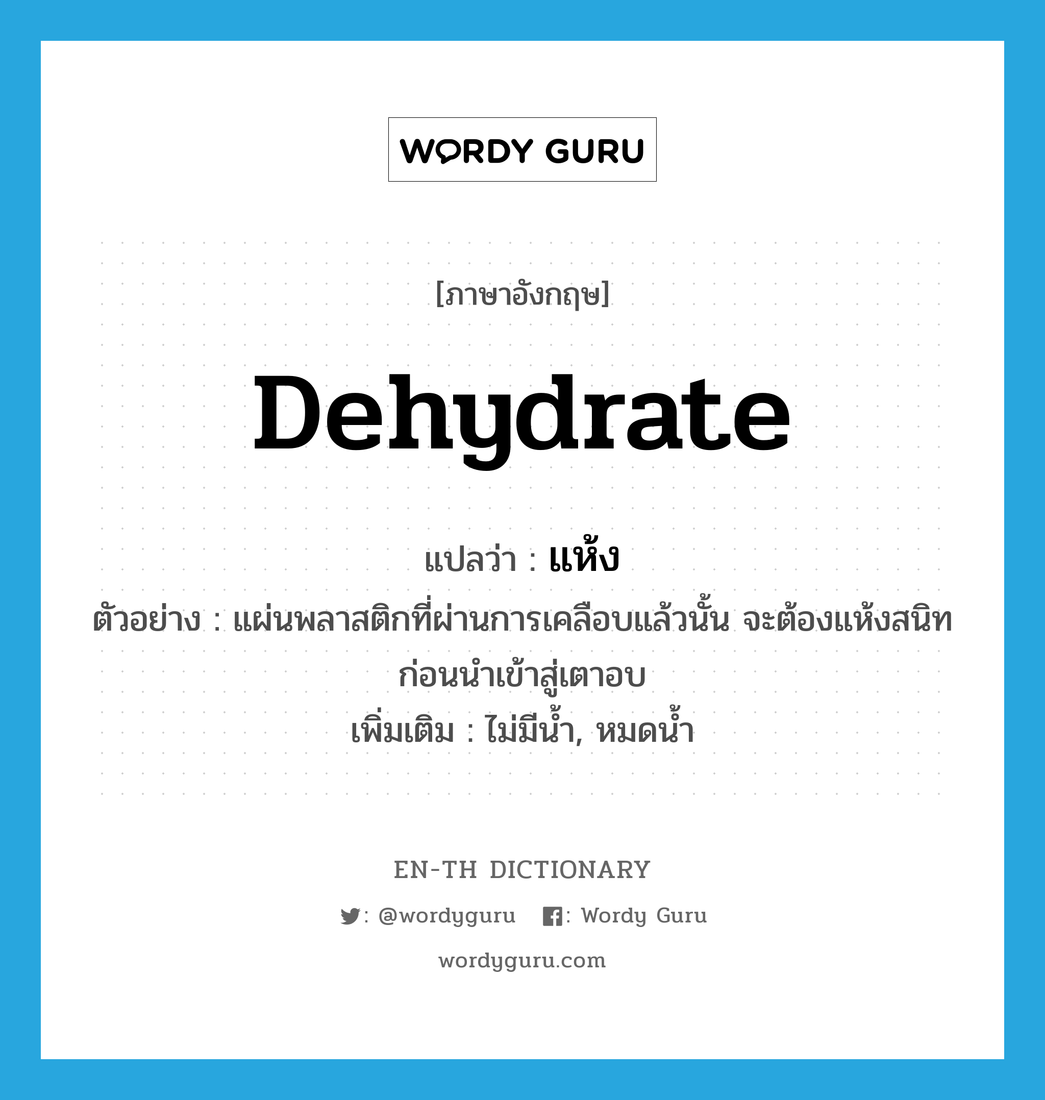 dehydrate แปลว่า?, คำศัพท์ภาษาอังกฤษ dehydrate แปลว่า แห้ง ประเภท V ตัวอย่าง แผ่นพลาสติกที่ผ่านการเคลือบแล้วนั้น จะต้องแห้งสนิทก่อนนำเข้าสู่เตาอบ เพิ่มเติม ไม่มีน้ำ, หมดน้ำ หมวด V