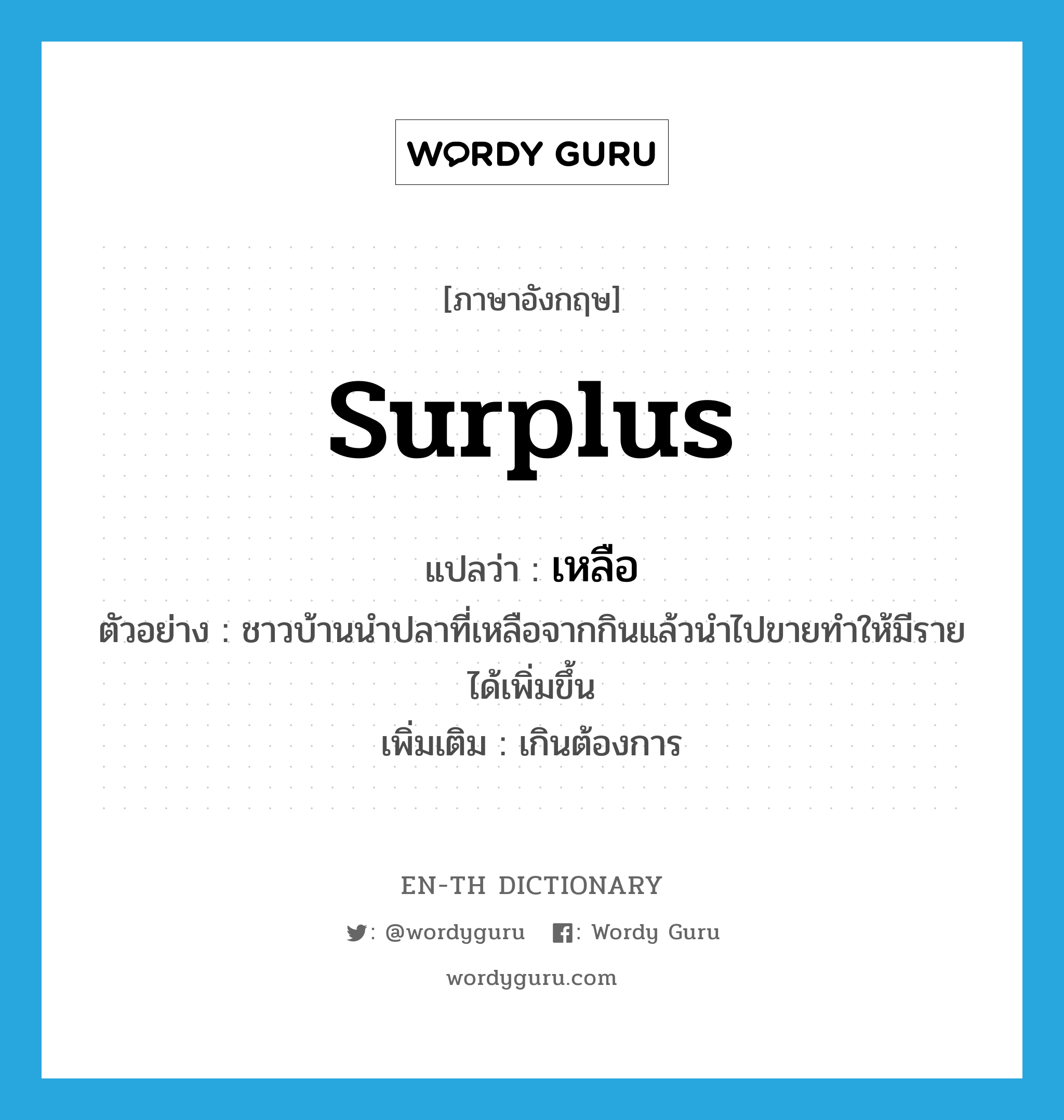 surplus แปลว่า?, คำศัพท์ภาษาอังกฤษ surplus แปลว่า เหลือ ประเภท ADJ ตัวอย่าง ชาวบ้านนำปลาที่เหลือจากกินแล้วนำไปขายทำให้มีรายได้เพิ่มขึ้น เพิ่มเติม เกินต้องการ หมวด ADJ