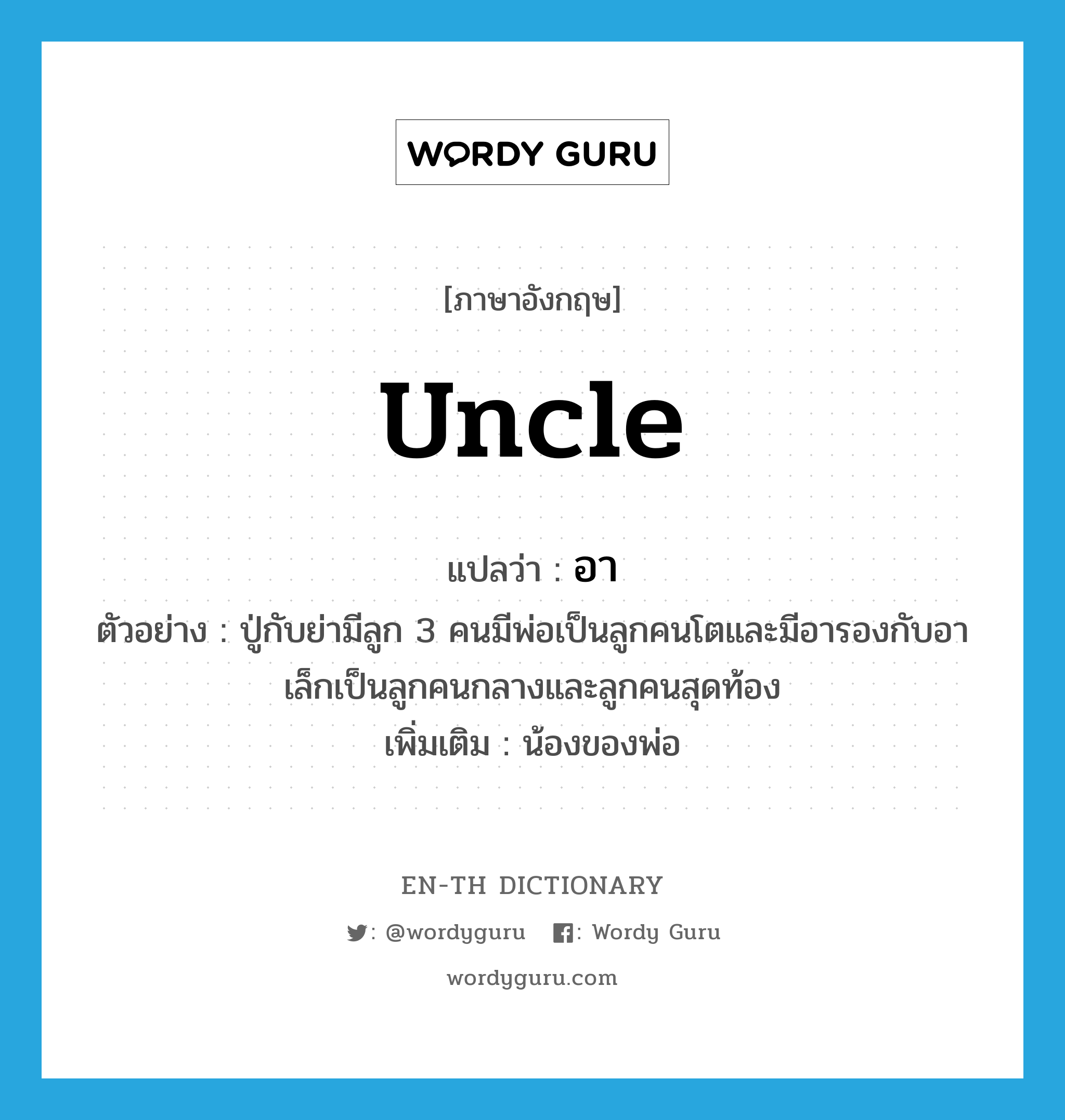 uncle แปลว่า?, คำศัพท์ภาษาอังกฤษ uncle แปลว่า อา ประเภท N ตัวอย่าง ปู่กับย่ามีลูก 3 คนมีพ่อเป็นลูกคนโตและมีอารองกับอาเล็กเป็นลูกคนกลางและลูกคนสุดท้อง เพิ่มเติม น้องของพ่อ หมวด N