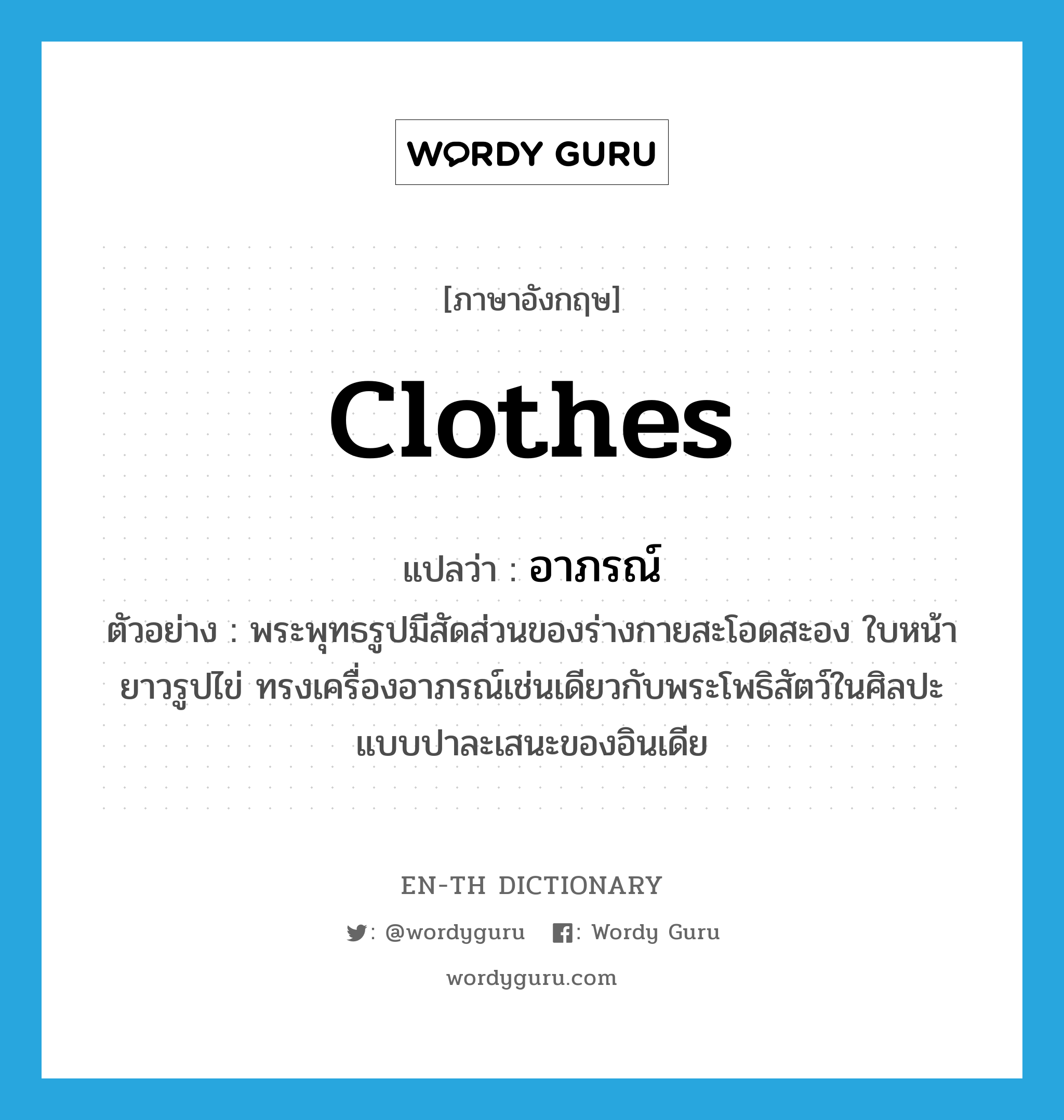 clothes แปลว่า?, คำศัพท์ภาษาอังกฤษ clothes แปลว่า อาภรณ์ ประเภท N ตัวอย่าง พระพุทธรูปมีสัดส่วนของร่างกายสะโอดสะอง ใบหน้ายาวรูปไข่ ทรงเครื่องอาภรณ์เช่นเดียวกับพระโพธิสัตว์ในศิลปะแบบปาละเสนะของอินเดีย หมวด N