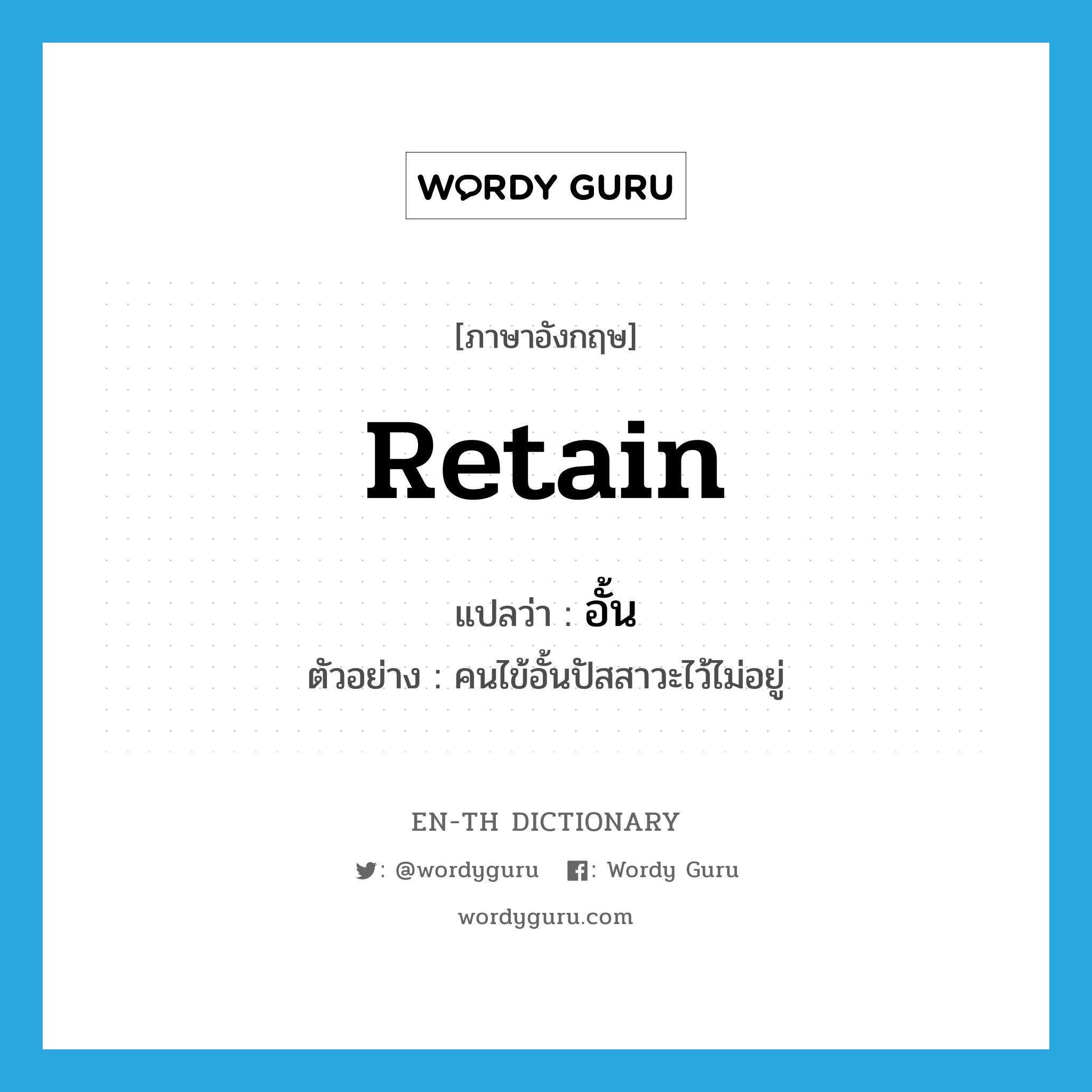 retain แปลว่า?, คำศัพท์ภาษาอังกฤษ retain แปลว่า อั้น ประเภท V ตัวอย่าง คนไข้อั้นปัสสาวะไว้ไม่อยู่ หมวด V