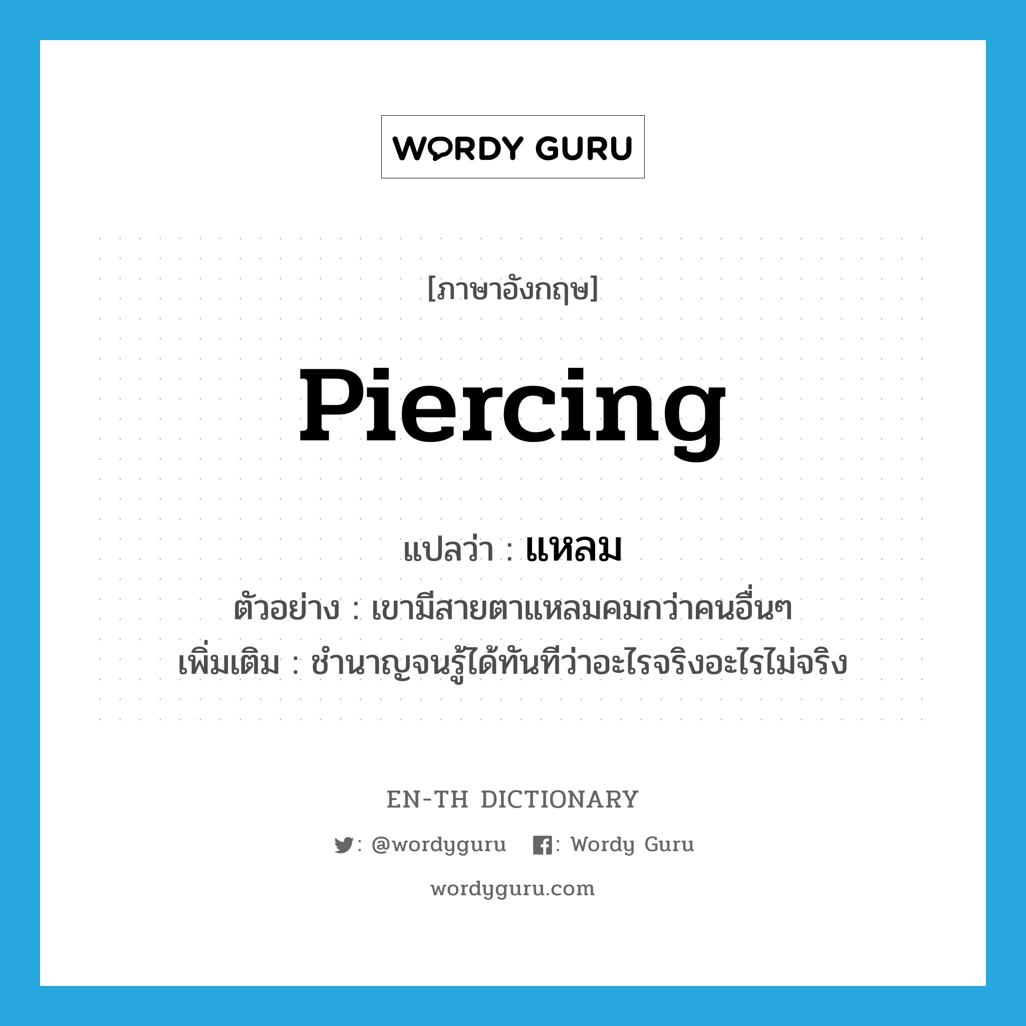 piercing แปลว่า?, คำศัพท์ภาษาอังกฤษ piercing แปลว่า แหลม ประเภท ADJ ตัวอย่าง เขามีสายตาแหลมคมกว่าคนอื่นๆ เพิ่มเติม ชำนาญจนรู้ได้ทันทีว่าอะไรจริงอะไรไม่จริง หมวด ADJ