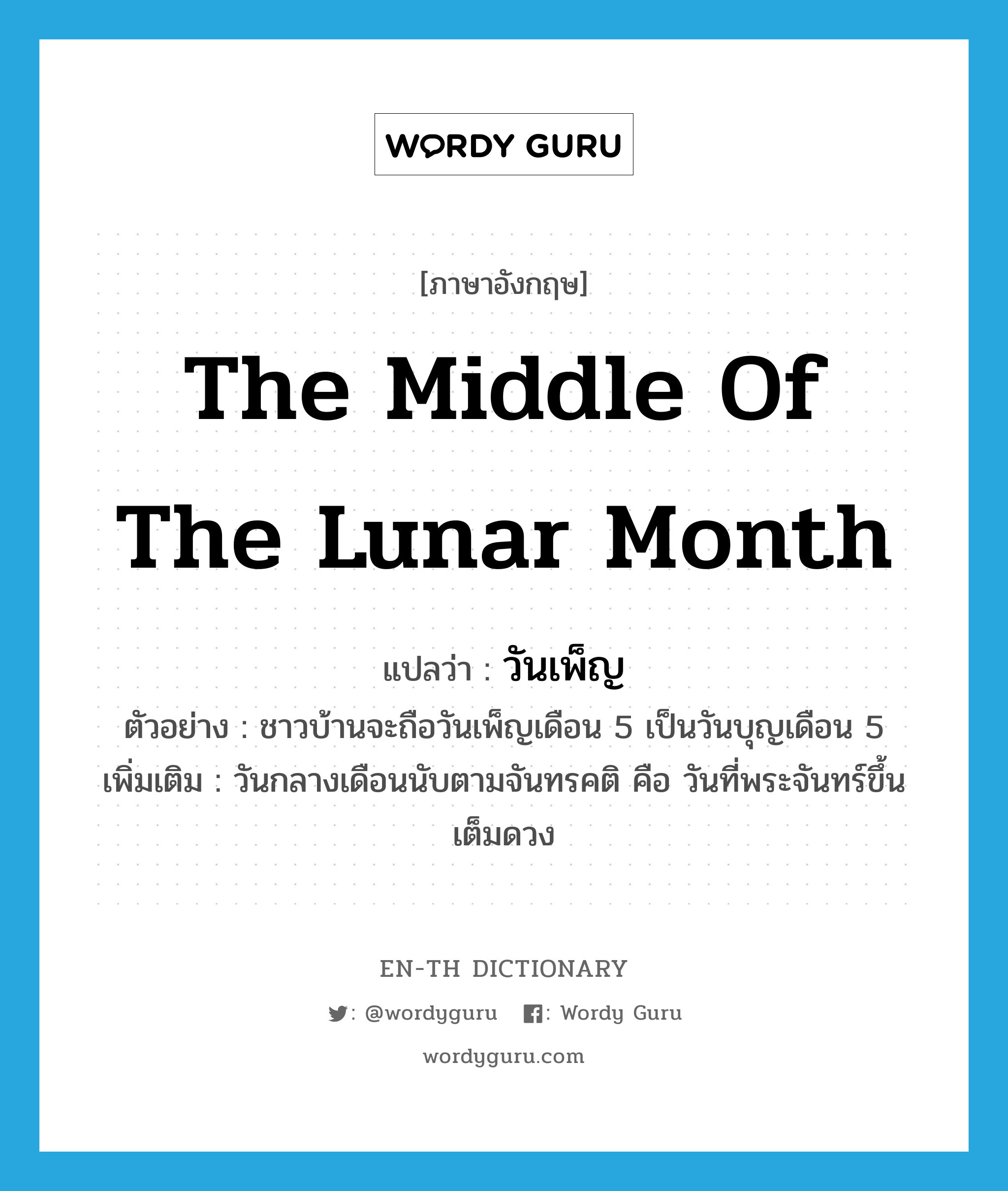 the middle of the lunar month แปลว่า?, คำศัพท์ภาษาอังกฤษ the middle of the lunar month แปลว่า วันเพ็ญ ประเภท N ตัวอย่าง ชาวบ้านจะถือวันเพ็ญเดือน 5 เป็นวันบุญเดือน 5 เพิ่มเติม วันกลางเดือนนับตามจันทรคติ คือ วันที่พระจันทร์ขึ้นเต็มดวง หมวด N