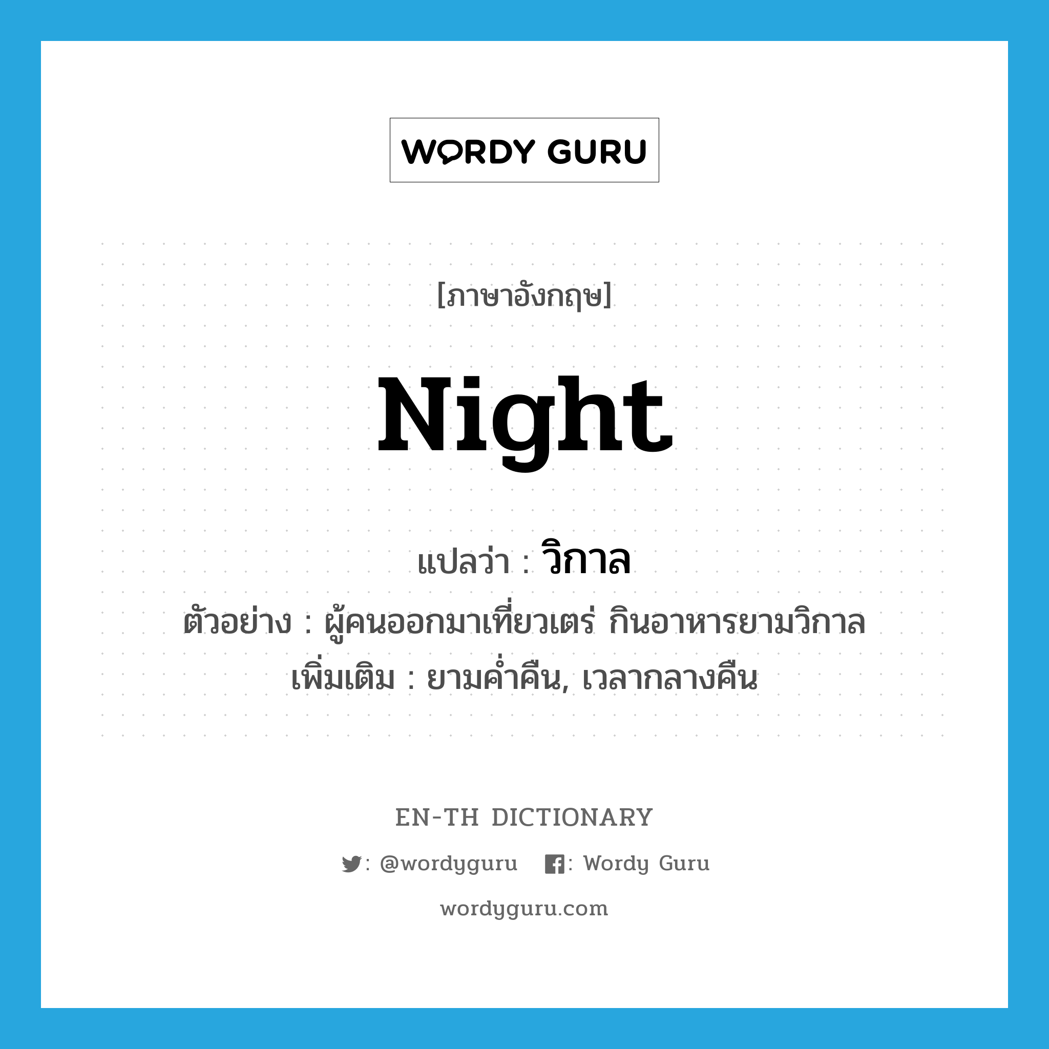 night แปลว่า?, คำศัพท์ภาษาอังกฤษ night แปลว่า วิกาล ประเภท N ตัวอย่าง ผู้คนออกมาเที่ยวเตร่ กินอาหารยามวิกาล เพิ่มเติม ยามค่ำคืน, เวลากลางคืน หมวด N