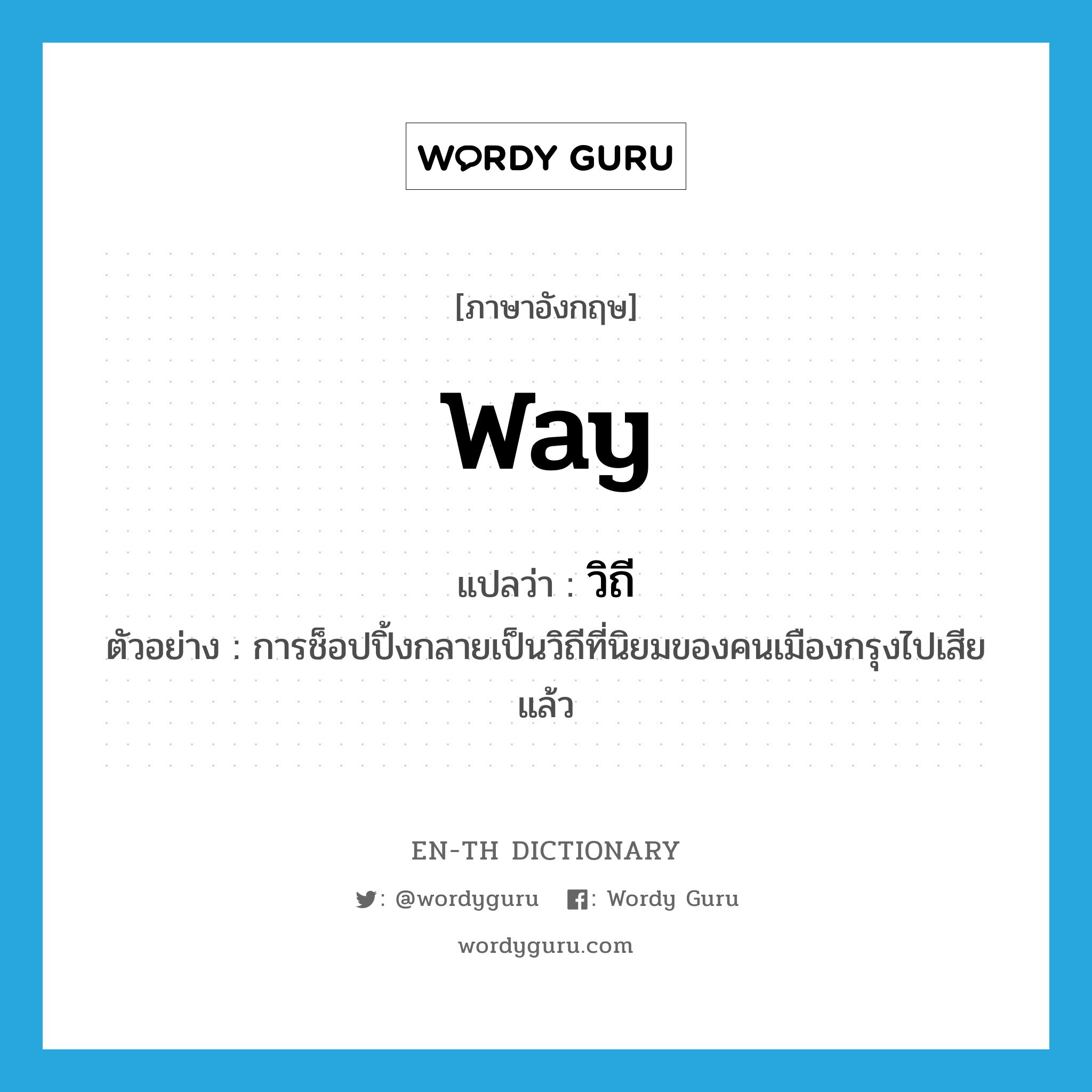 way แปลว่า?, คำศัพท์ภาษาอังกฤษ way แปลว่า วิถี ประเภท N ตัวอย่าง การช็อปปิ้งกลายเป็นวิถีที่นิยมของคนเมืองกรุงไปเสียแล้ว หมวด N