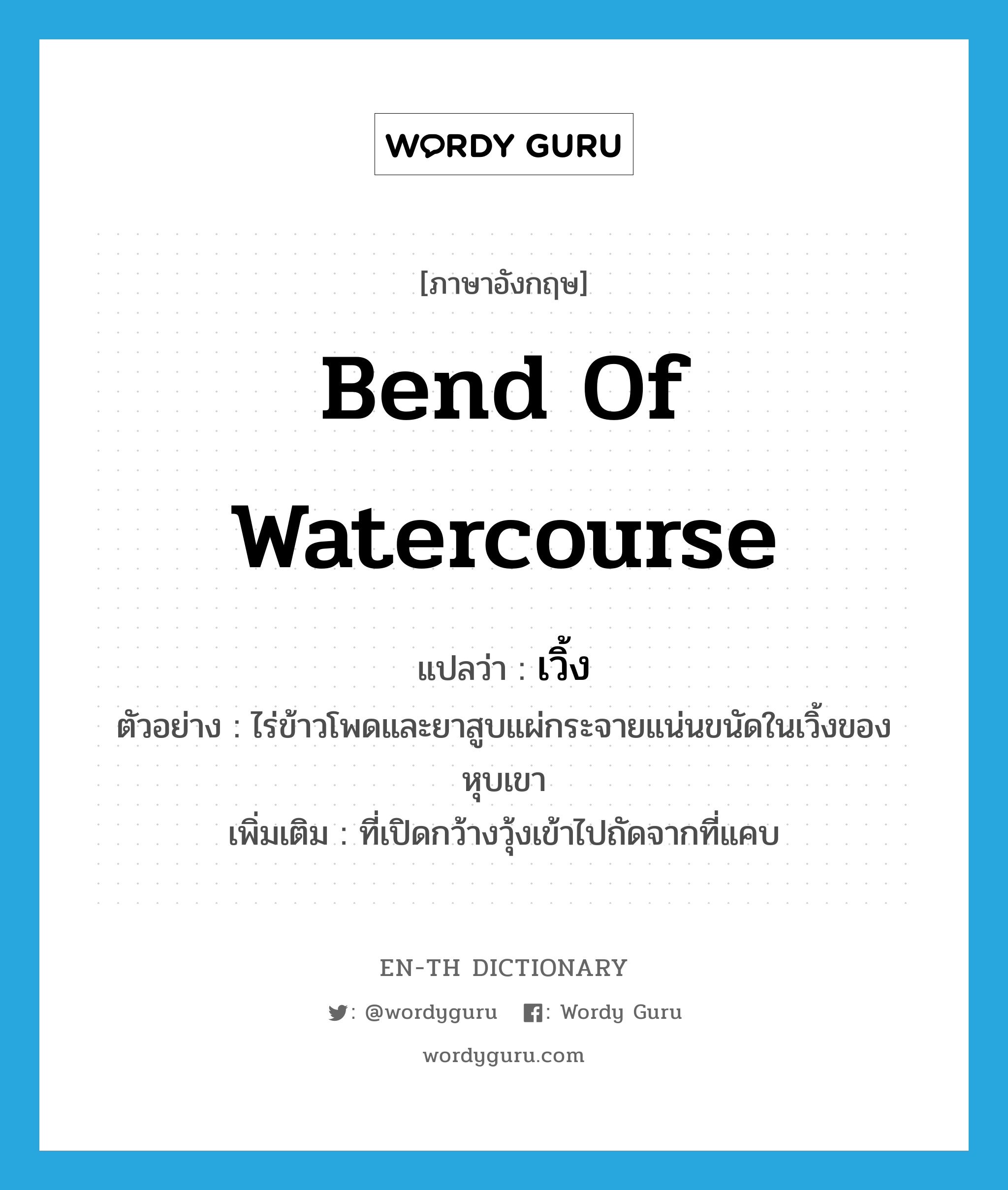 bend of watercourse แปลว่า?, คำศัพท์ภาษาอังกฤษ bend of watercourse แปลว่า เวิ้ง ประเภท N ตัวอย่าง ไร่ข้าวโพดและยาสูบแผ่กระจายแน่นขนัดในเวิ้งของหุบเขา เพิ่มเติม ที่เปิดกว้างวุ้งเข้าไปถัดจากที่แคบ หมวด N