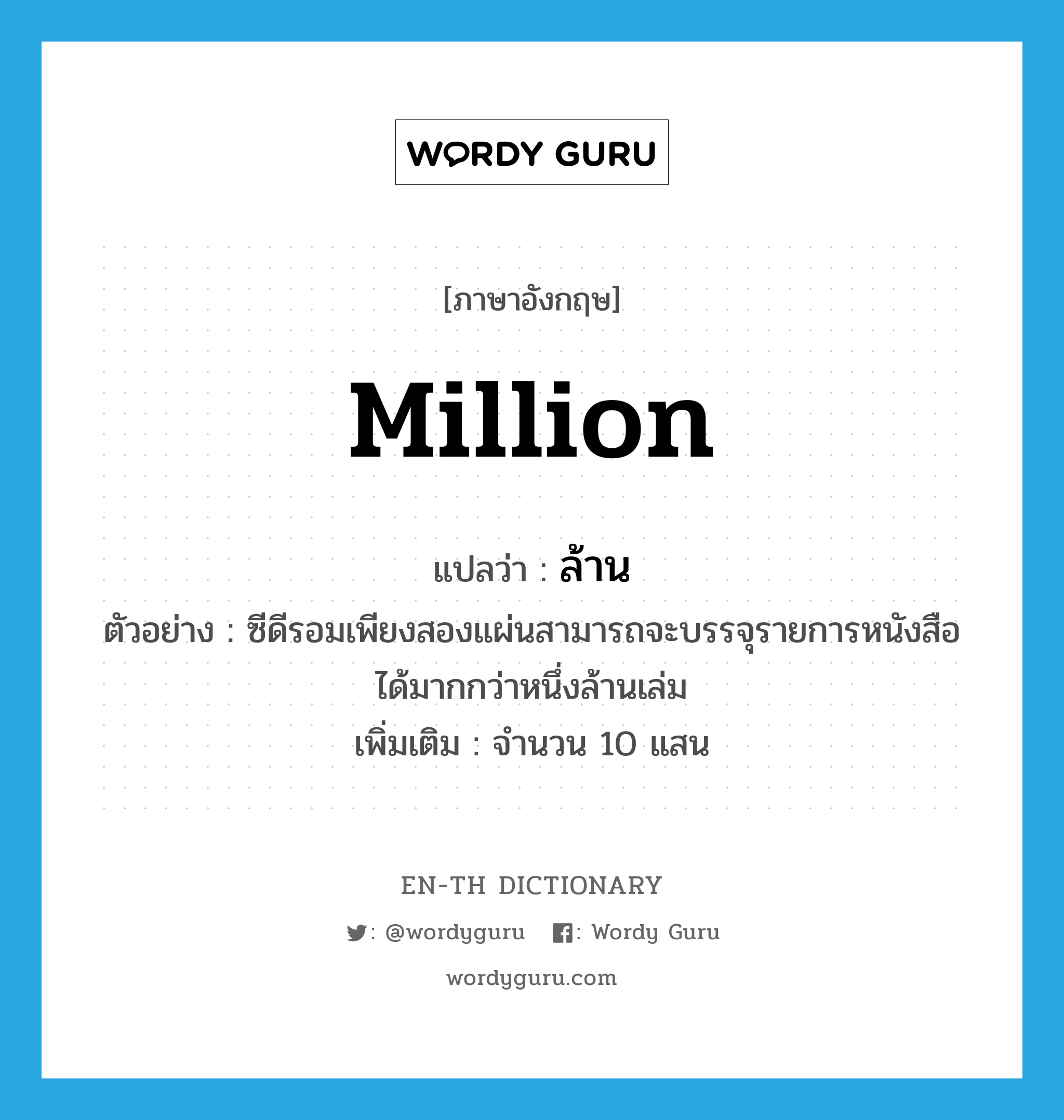 million แปลว่า?, คำศัพท์ภาษาอังกฤษ million แปลว่า ล้าน ประเภท N ตัวอย่าง ซีดีรอมเพียงสองแผ่นสามารถจะบรรจุรายการหนังสือได้มากกว่าหนึ่งล้านเล่ม เพิ่มเติม จำนวน 10 แสน หมวด N