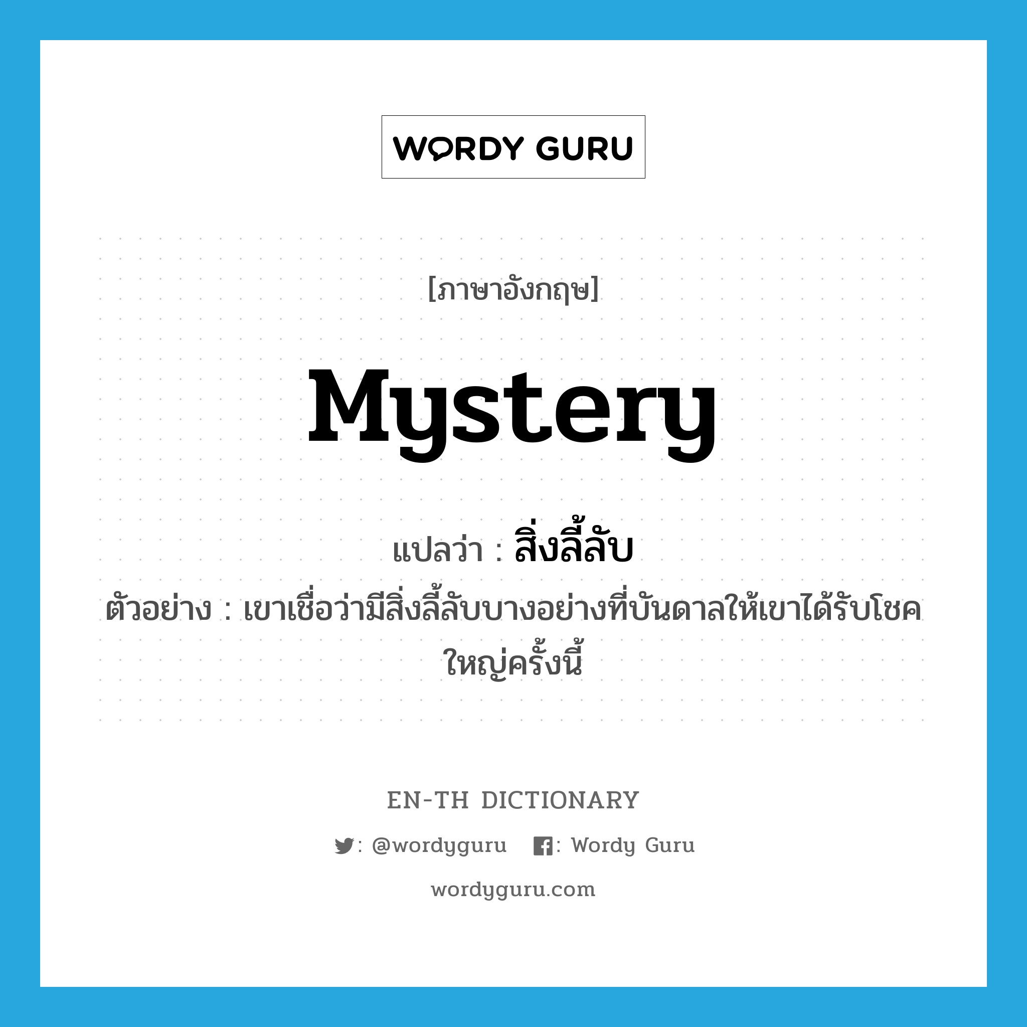 mystery แปลว่า?, คำศัพท์ภาษาอังกฤษ mystery แปลว่า สิ่งลี้ลับ ประเภท N ตัวอย่าง เขาเชื่อว่ามีสิ่งลี้ลับบางอย่างที่บันดาลให้เขาได้รับโชคใหญ่ครั้งนี้ หมวด N