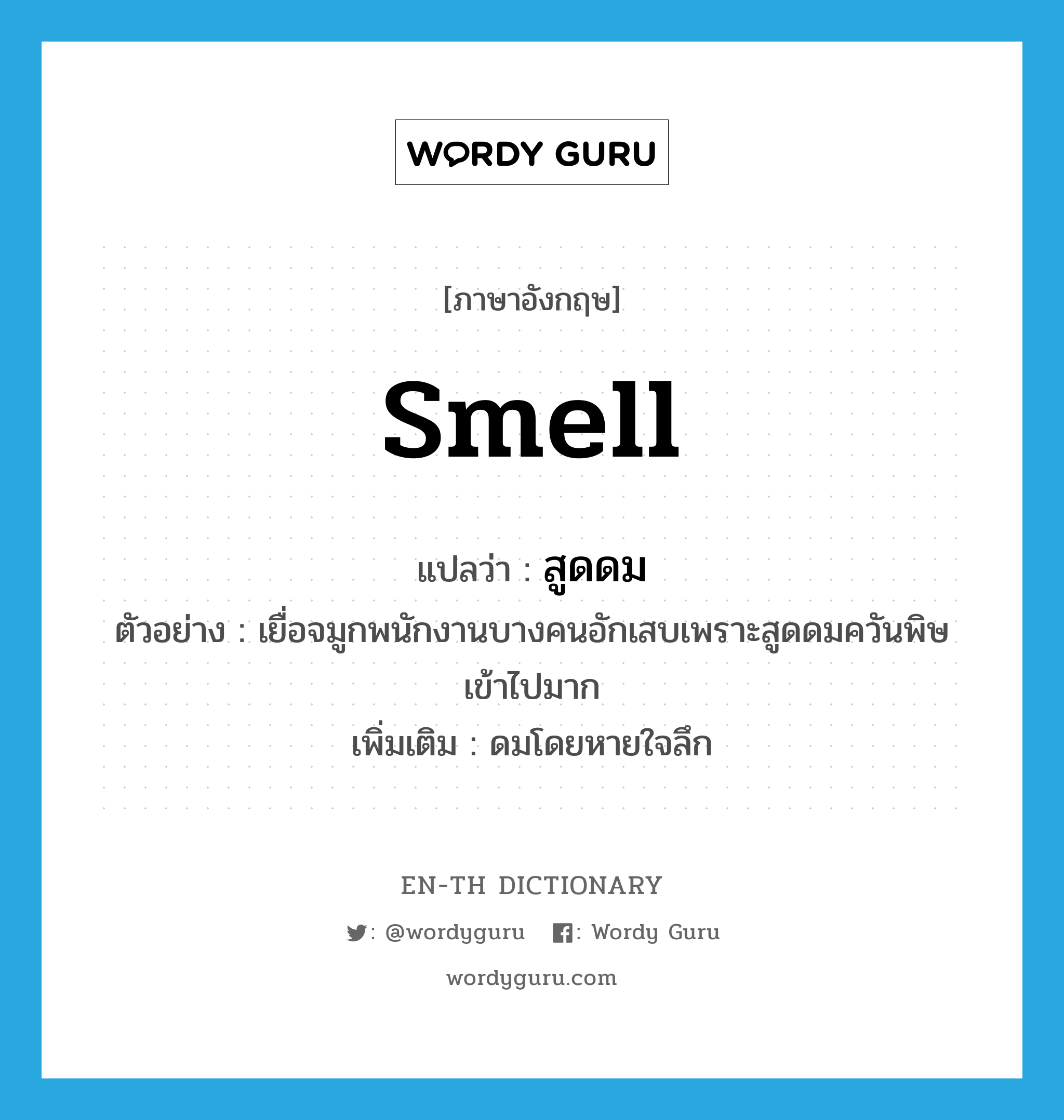 smell แปลว่า?, คำศัพท์ภาษาอังกฤษ smell แปลว่า สูดดม ประเภท V ตัวอย่าง เยื่อจมูกพนักงานบางคนอักเสบเพราะสูดดมควันพิษเข้าไปมาก เพิ่มเติม ดมโดยหายใจลึก หมวด V