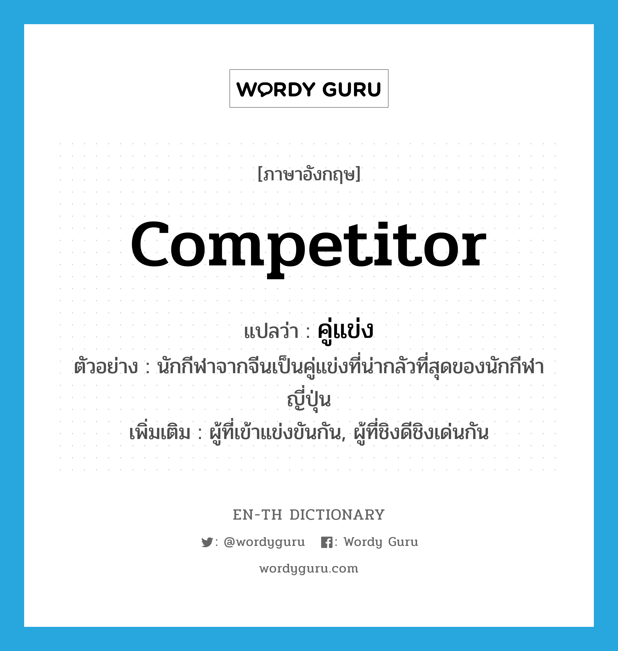 competitor แปลว่า?, คำศัพท์ภาษาอังกฤษ competitor แปลว่า คู่แข่ง ประเภท N ตัวอย่าง นักกีฬาจากจีนเป็นคู่แข่งที่น่ากลัวที่สุดของนักกีฬาญี่ปุ่น เพิ่มเติม ผู้ที่เข้าแข่งขันกัน, ผู้ที่ชิงดีชิงเด่นกัน หมวด N