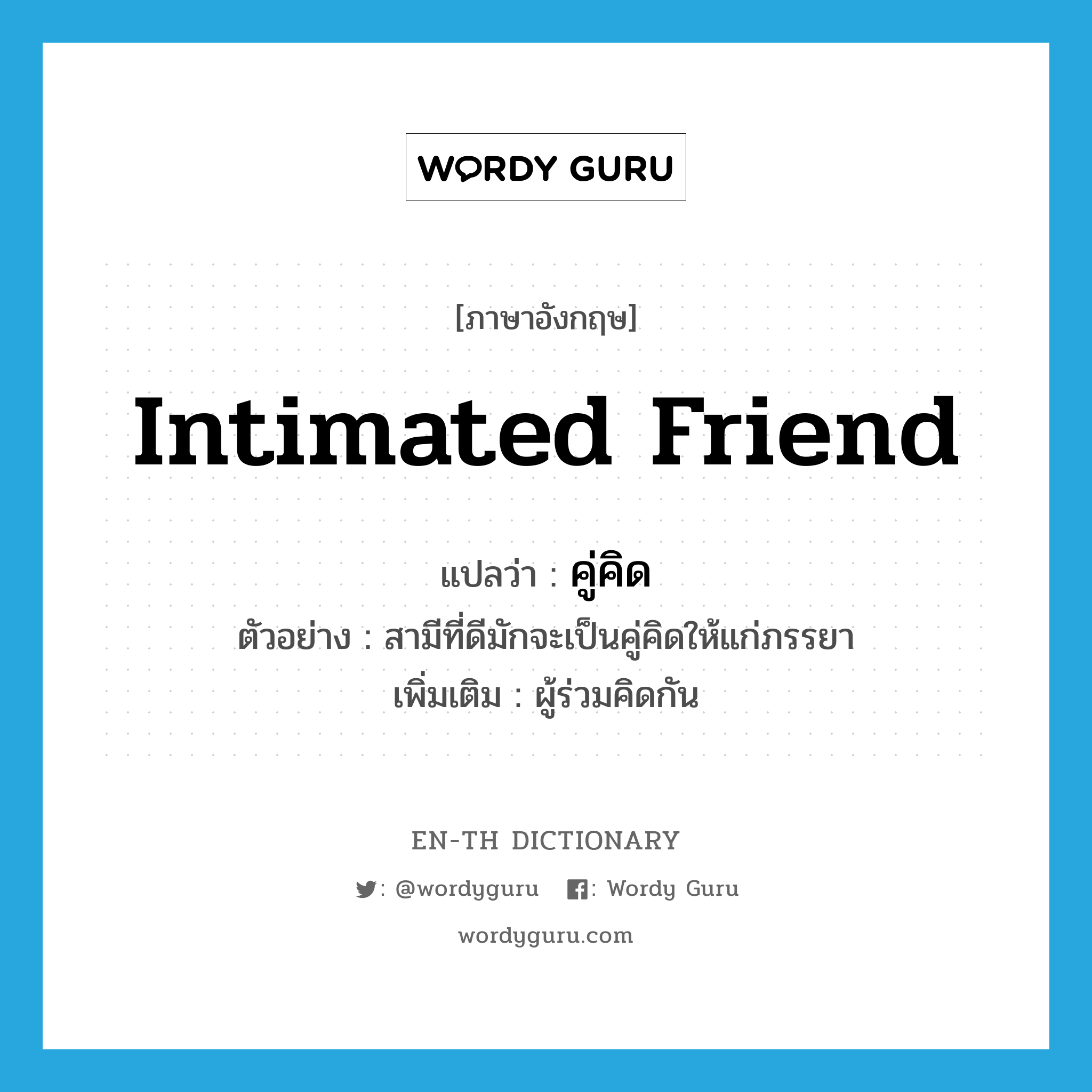 intimated friend แปลว่า?, คำศัพท์ภาษาอังกฤษ intimated friend แปลว่า คู่คิด ประเภท N ตัวอย่าง สามีที่ดีมักจะเป็นคู่คิดให้แก่ภรรยา เพิ่มเติม ผู้ร่วมคิดกัน หมวด N