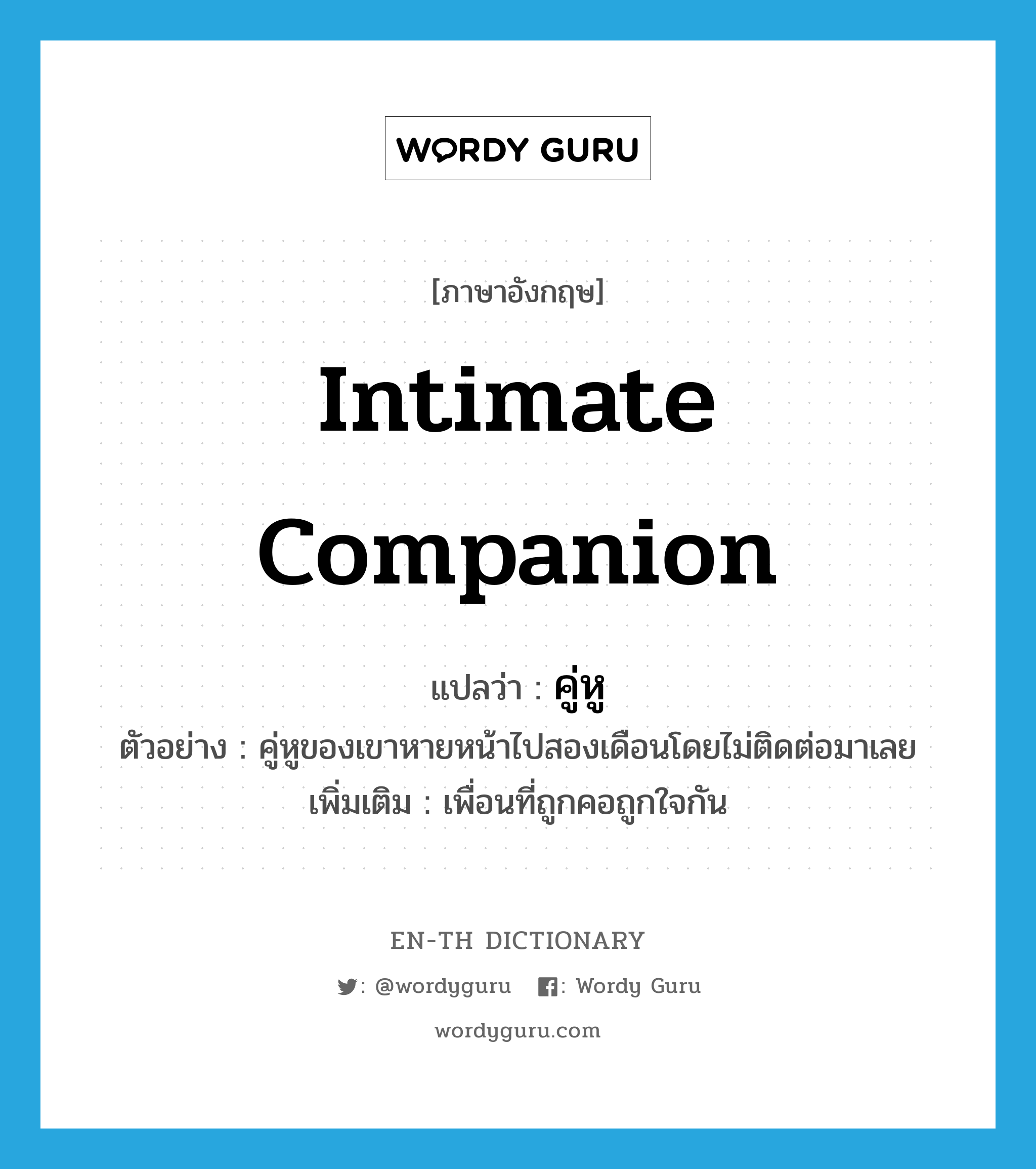 intimate companion แปลว่า?, คำศัพท์ภาษาอังกฤษ intimate companion แปลว่า คู่หู ประเภท N ตัวอย่าง คู่หูของเขาหายหน้าไปสองเดือนโดยไม่ติดต่อมาเลย เพิ่มเติม เพื่อนที่ถูกคอถูกใจกัน หมวด N