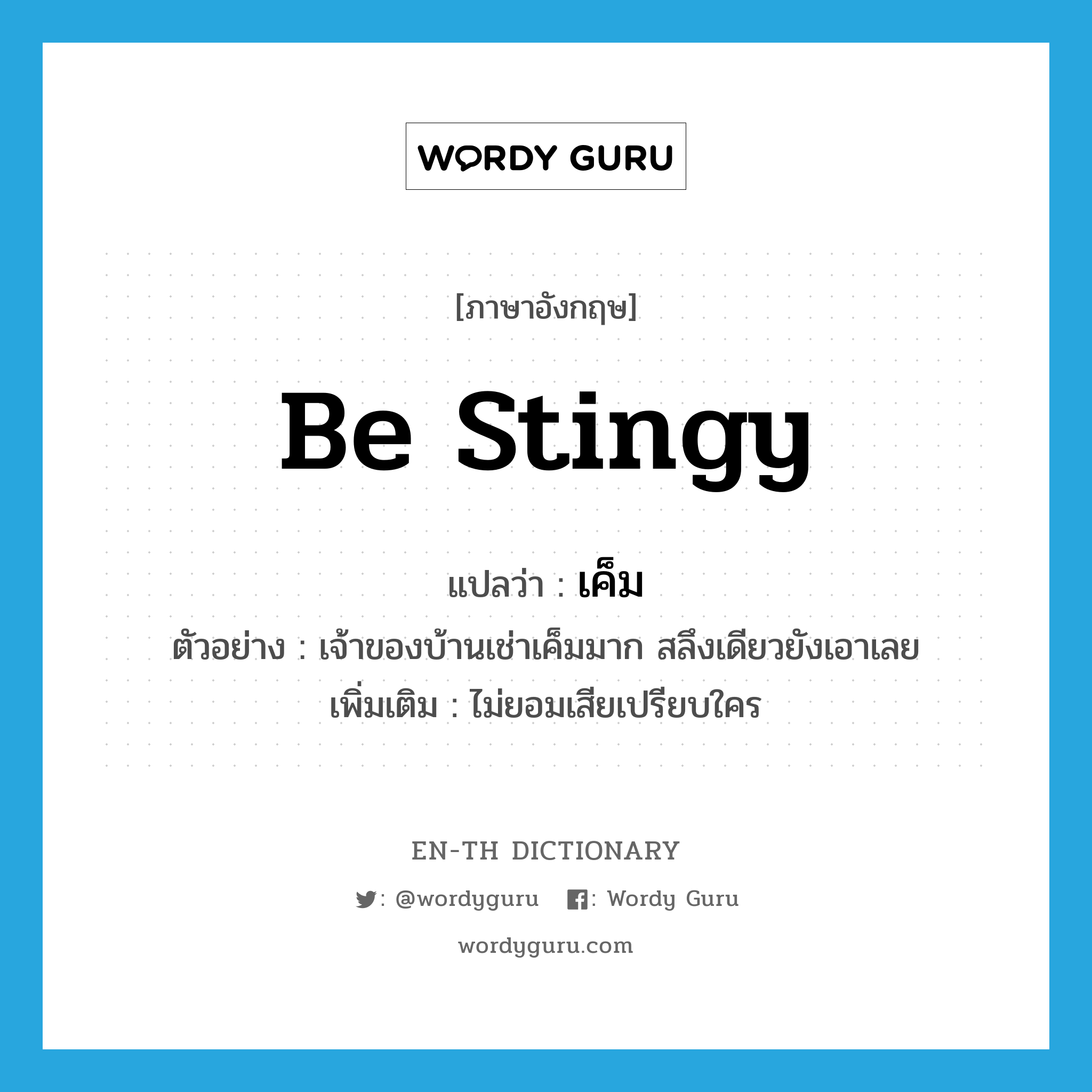 be stingy แปลว่า?, คำศัพท์ภาษาอังกฤษ be stingy แปลว่า เค็ม ประเภท V ตัวอย่าง เจ้าของบ้านเช่าเค็มมาก สลึงเดียวยังเอาเลย เพิ่มเติม ไม่ยอมเสียเปรียบใคร หมวด V