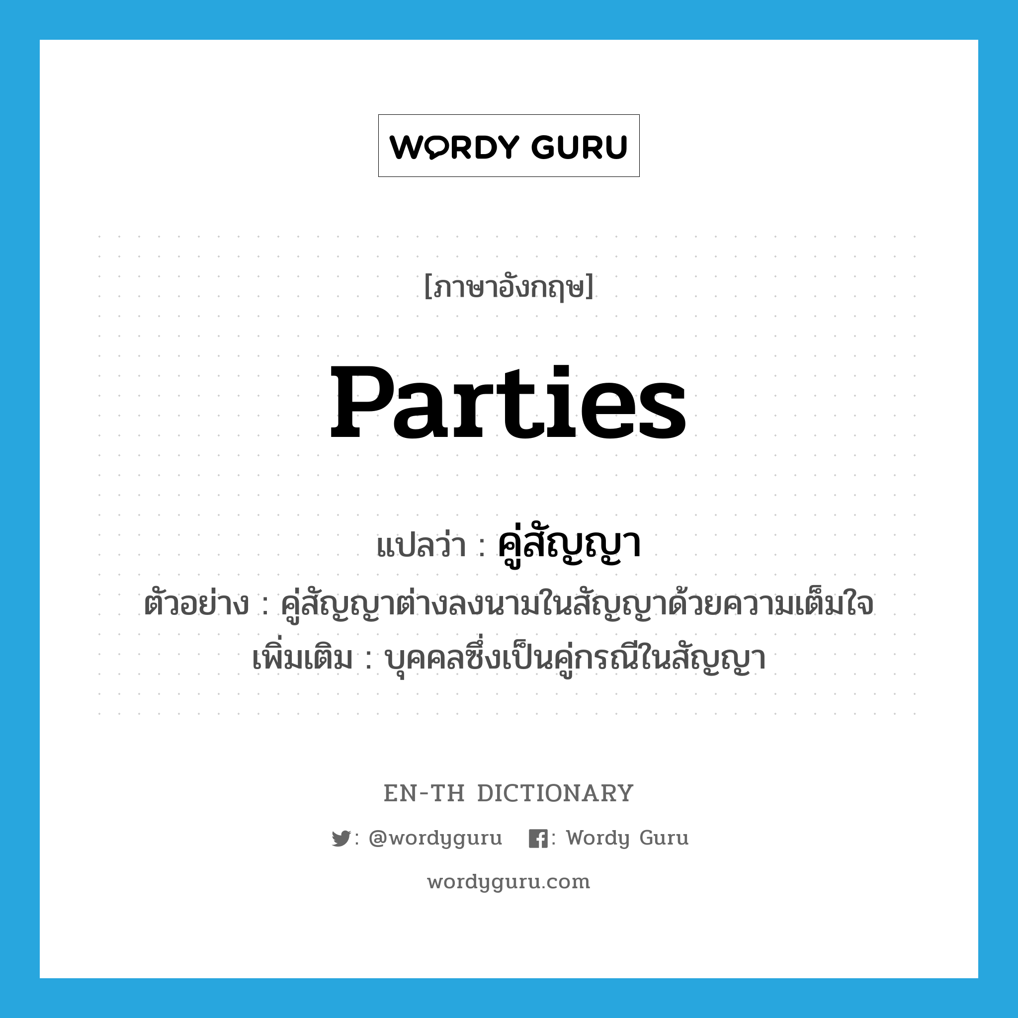 parties แปลว่า?, คำศัพท์ภาษาอังกฤษ parties แปลว่า คู่สัญญา ประเภท N ตัวอย่าง คู่สัญญาต่างลงนามในสัญญาด้วยความเต็มใจ เพิ่มเติม บุคคลซึ่งเป็นคู่กรณีในสัญญา หมวด N