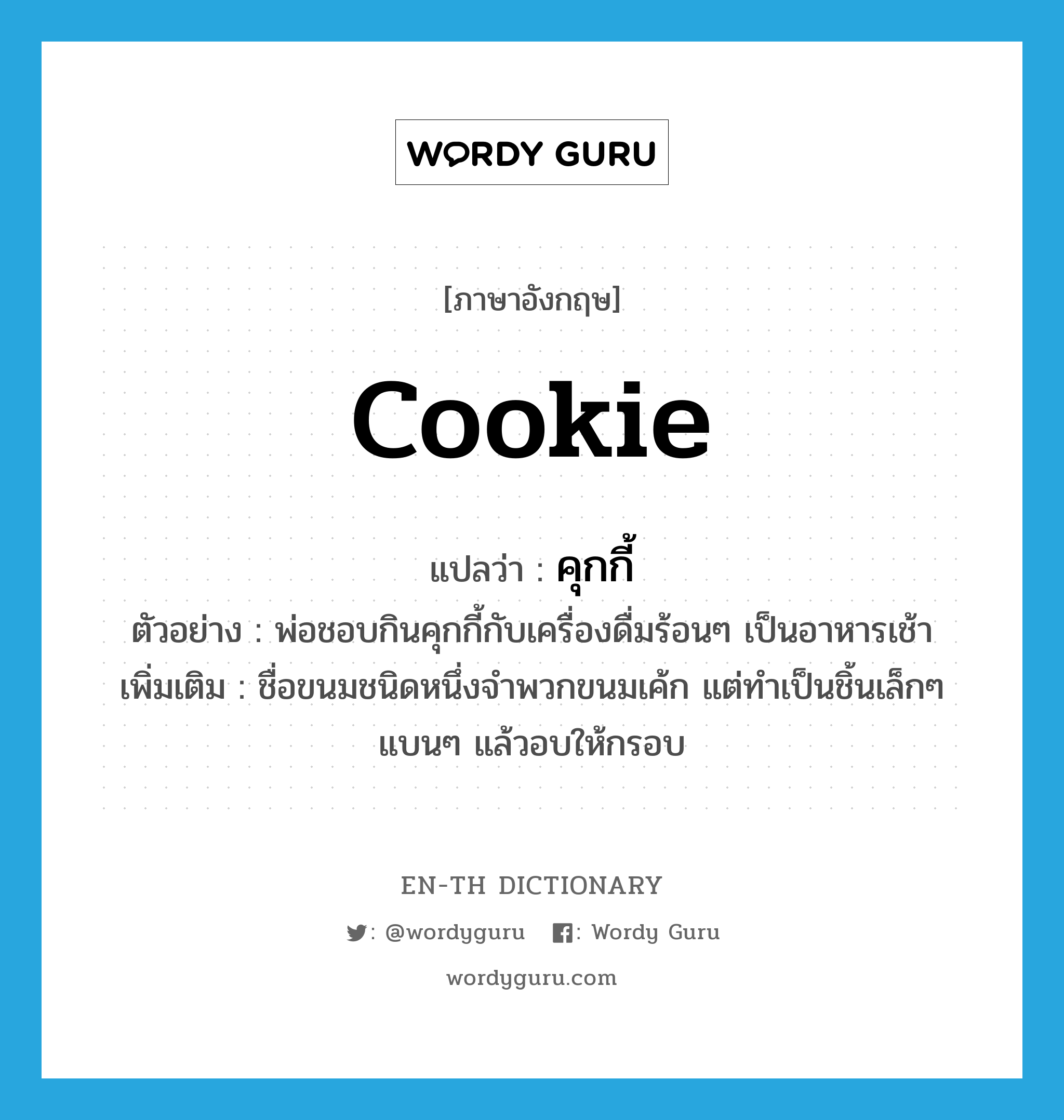 cookie แปลว่า?, คำศัพท์ภาษาอังกฤษ cookie แปลว่า คุกกี้ ประเภท N ตัวอย่าง พ่อชอบกินคุกกี้กับเครื่องดื่มร้อนๆ เป็นอาหารเช้า เพิ่มเติม ชื่อขนมชนิดหนึ่งจำพวกขนมเค้ก แต่ทำเป็นชิ้นเล็กๆ แบนๆ แล้วอบให้กรอบ หมวด N