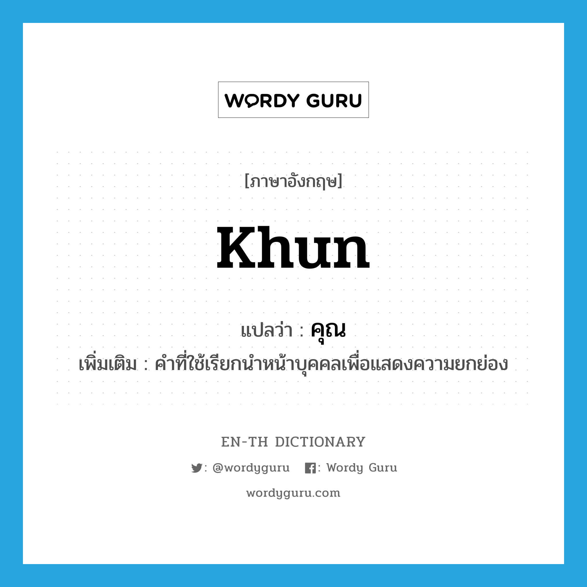 Khun แปลว่า?, คำศัพท์ภาษาอังกฤษ Khun แปลว่า คุณ ประเภท N เพิ่มเติม คำที่ใช้เรียกนำหน้าบุคคลเพื่อแสดงความยกย่อง หมวด N