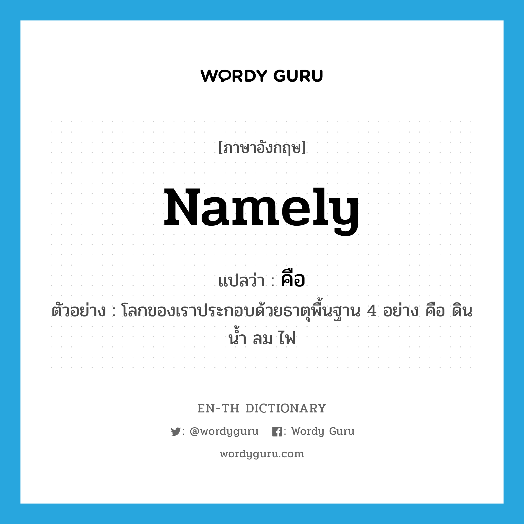 namely แปลว่า?, คำศัพท์ภาษาอังกฤษ namely แปลว่า คือ ประเภท ADV ตัวอย่าง โลกของเราประกอบด้วยธาตุพื้นฐาน 4 อย่าง คือ ดิน น้ำ ลม ไฟ หมวด ADV