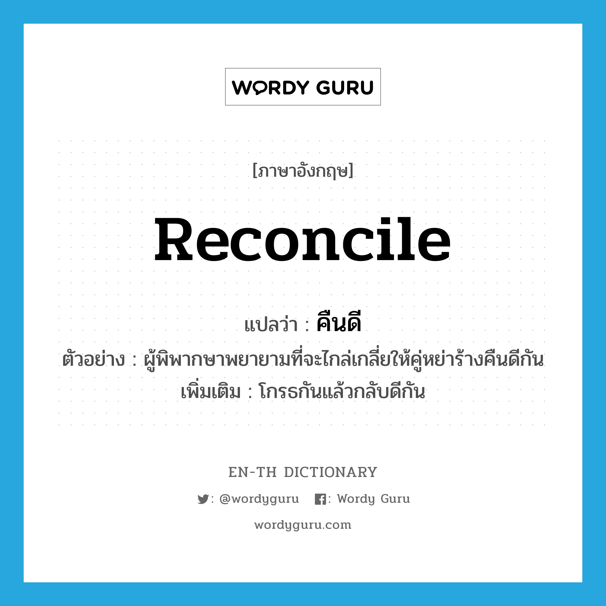 reconcile แปลว่า?, คำศัพท์ภาษาอังกฤษ reconcile แปลว่า คืนดี ประเภท V ตัวอย่าง ผู้พิพากษาพยายามที่จะไกล่เกลี่ยให้คู่หย่าร้างคืนดีกัน เพิ่มเติม โกรธกันแล้วกลับดีกัน หมวด V