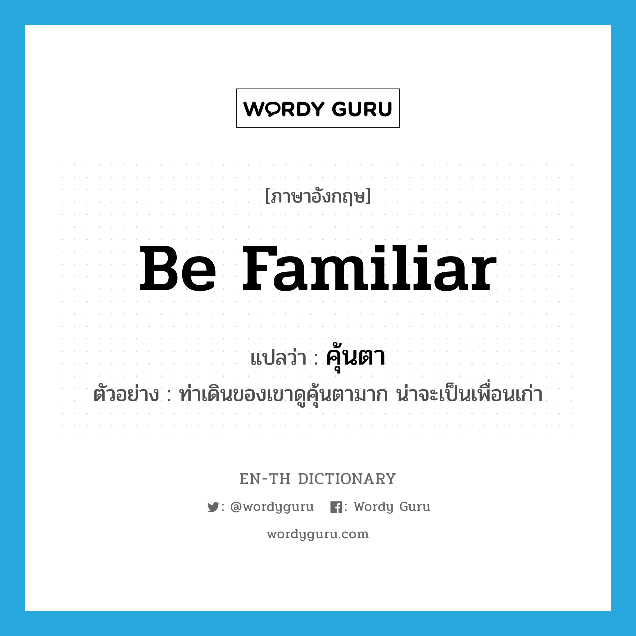 be familiar แปลว่า?, คำศัพท์ภาษาอังกฤษ be familiar แปลว่า คุ้นตา ประเภท V ตัวอย่าง ท่าเดินของเขาดูคุ้นตามาก น่าจะเป็นเพื่อนเก่า หมวด V