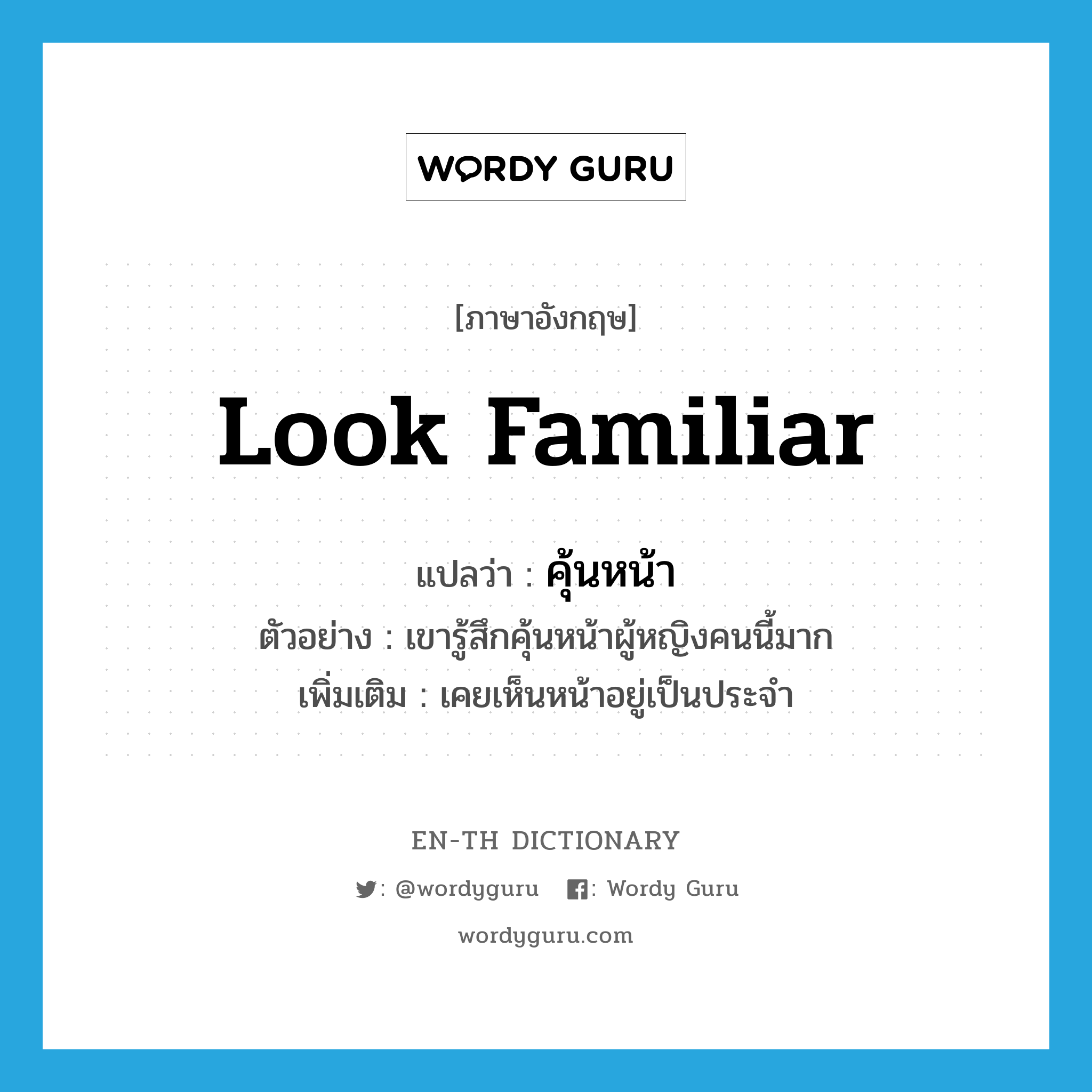 look familiar แปลว่า?, คำศัพท์ภาษาอังกฤษ look familiar แปลว่า คุ้นหน้า ประเภท V ตัวอย่าง เขารู้สึกคุ้นหน้าผู้หญิงคนนี้มาก เพิ่มเติม เคยเห็นหน้าอยู่เป็นประจำ หมวด V