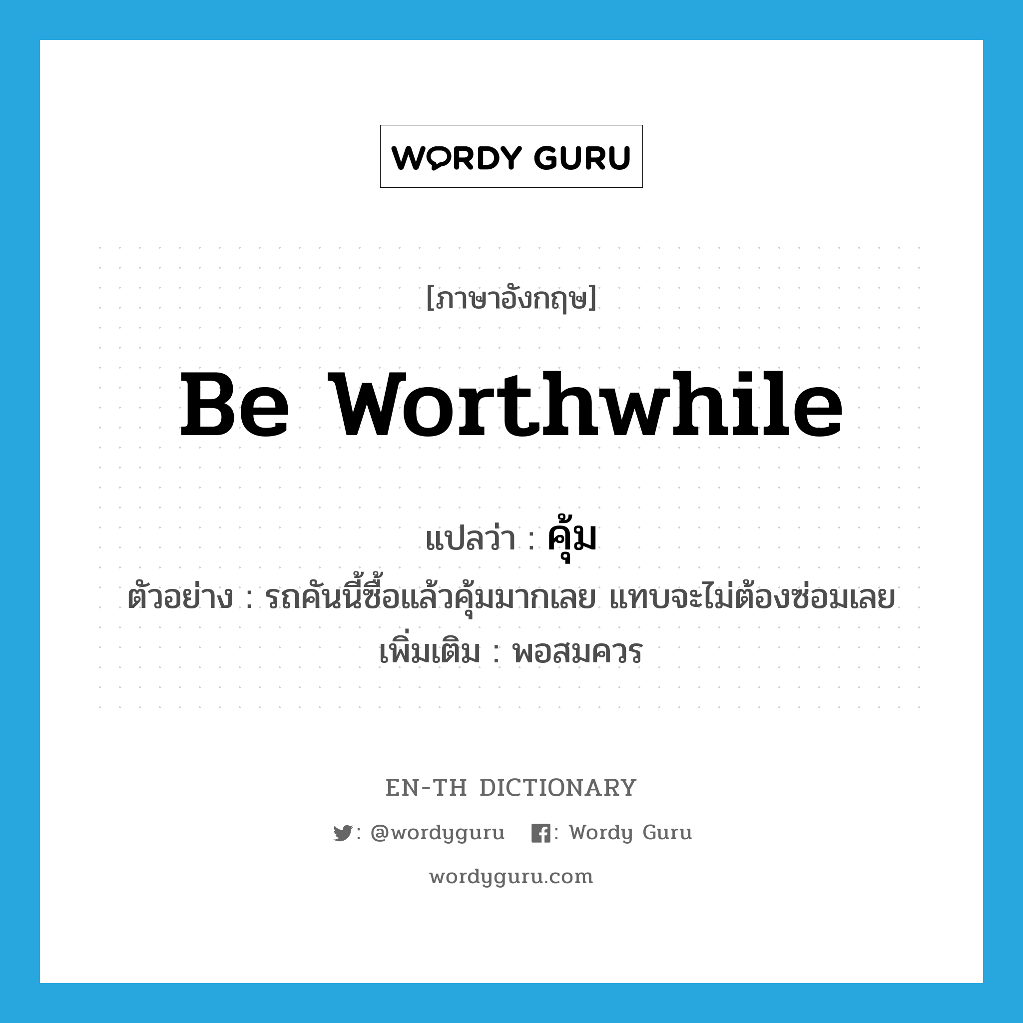 be worthwhile แปลว่า?, คำศัพท์ภาษาอังกฤษ be worthwhile แปลว่า คุ้ม ประเภท V ตัวอย่าง รถคันนี้ซื้อแล้วคุ้มมากเลย แทบจะไม่ต้องซ่อมเลย เพิ่มเติม พอสมควร หมวด V