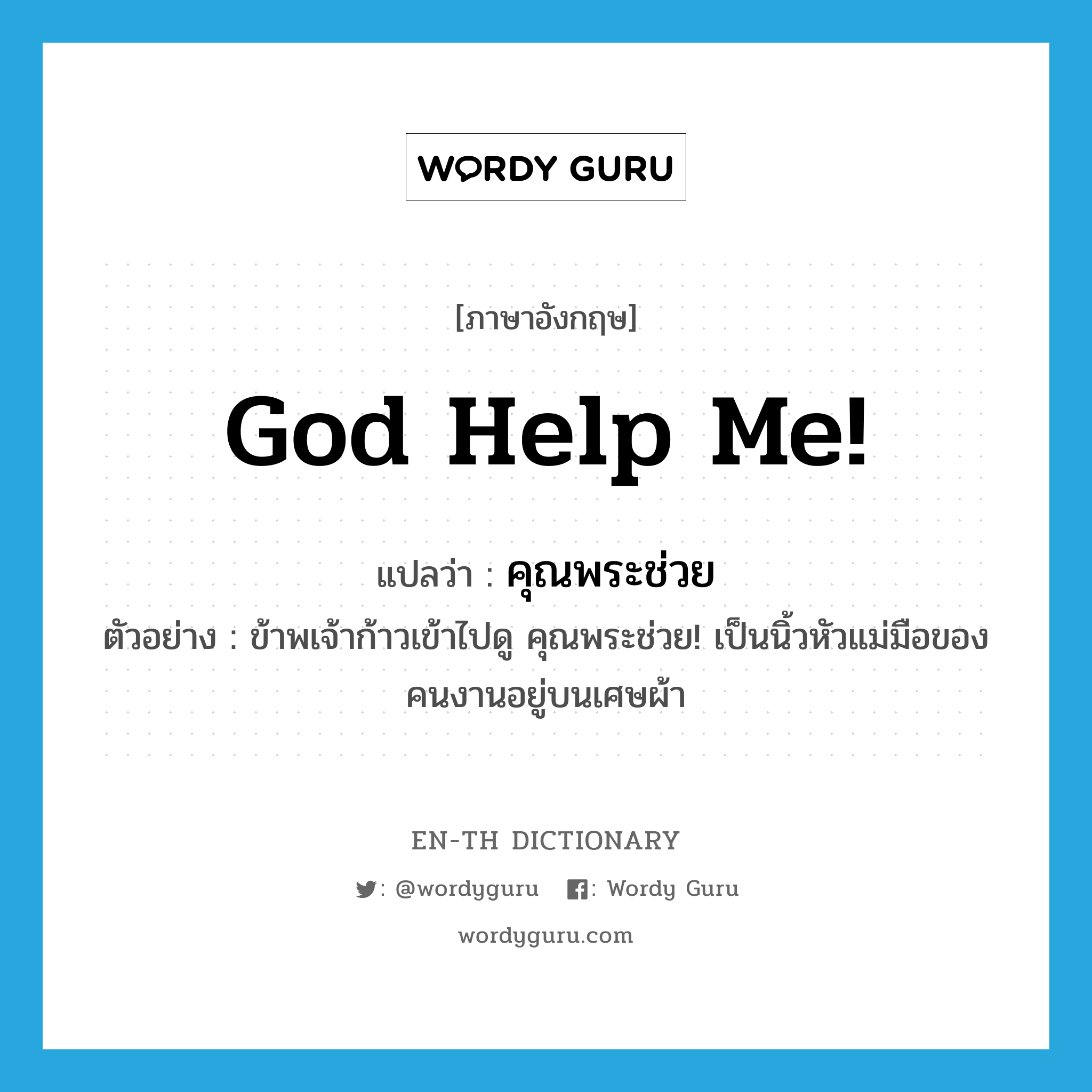 god help me! แปลว่า?, คำศัพท์ภาษาอังกฤษ god help me! แปลว่า คุณพระช่วย ประเภท INT ตัวอย่าง ข้าพเจ้าก้าวเข้าไปดู คุณพระช่วย! เป็นนิ้วหัวแม่มือของคนงานอยู่บนเศษผ้า หมวด INT