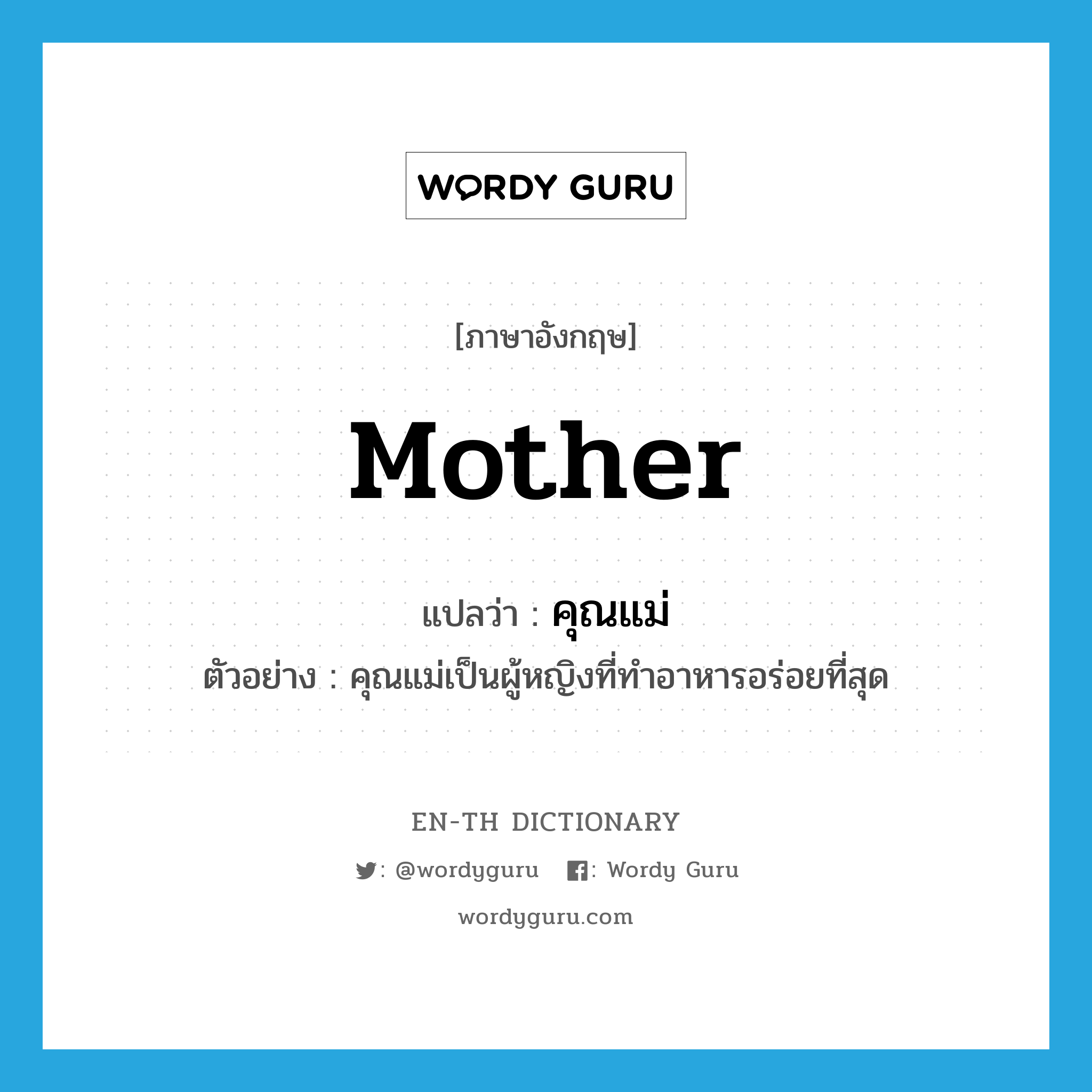 mother แปลว่า?, คำศัพท์ภาษาอังกฤษ mother แปลว่า คุณแม่ ประเภท N ตัวอย่าง คุณแม่เป็นผู้หญิงที่ทำอาหารอร่อยที่สุด หมวด N