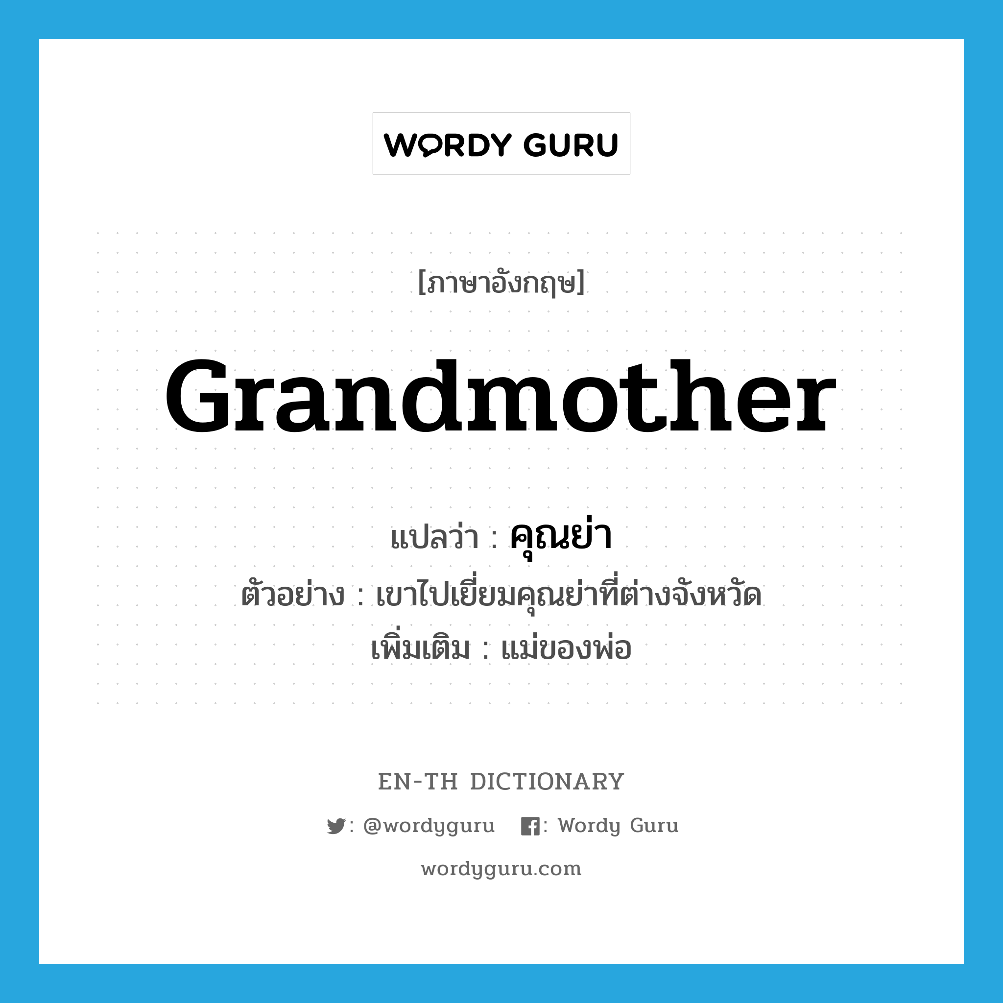 grandmother แปลว่า?, คำศัพท์ภาษาอังกฤษ grandmother แปลว่า คุณย่า ประเภท N ตัวอย่าง เขาไปเยี่ยมคุณย่าที่ต่างจังหวัด เพิ่มเติม แม่ของพ่อ หมวด N