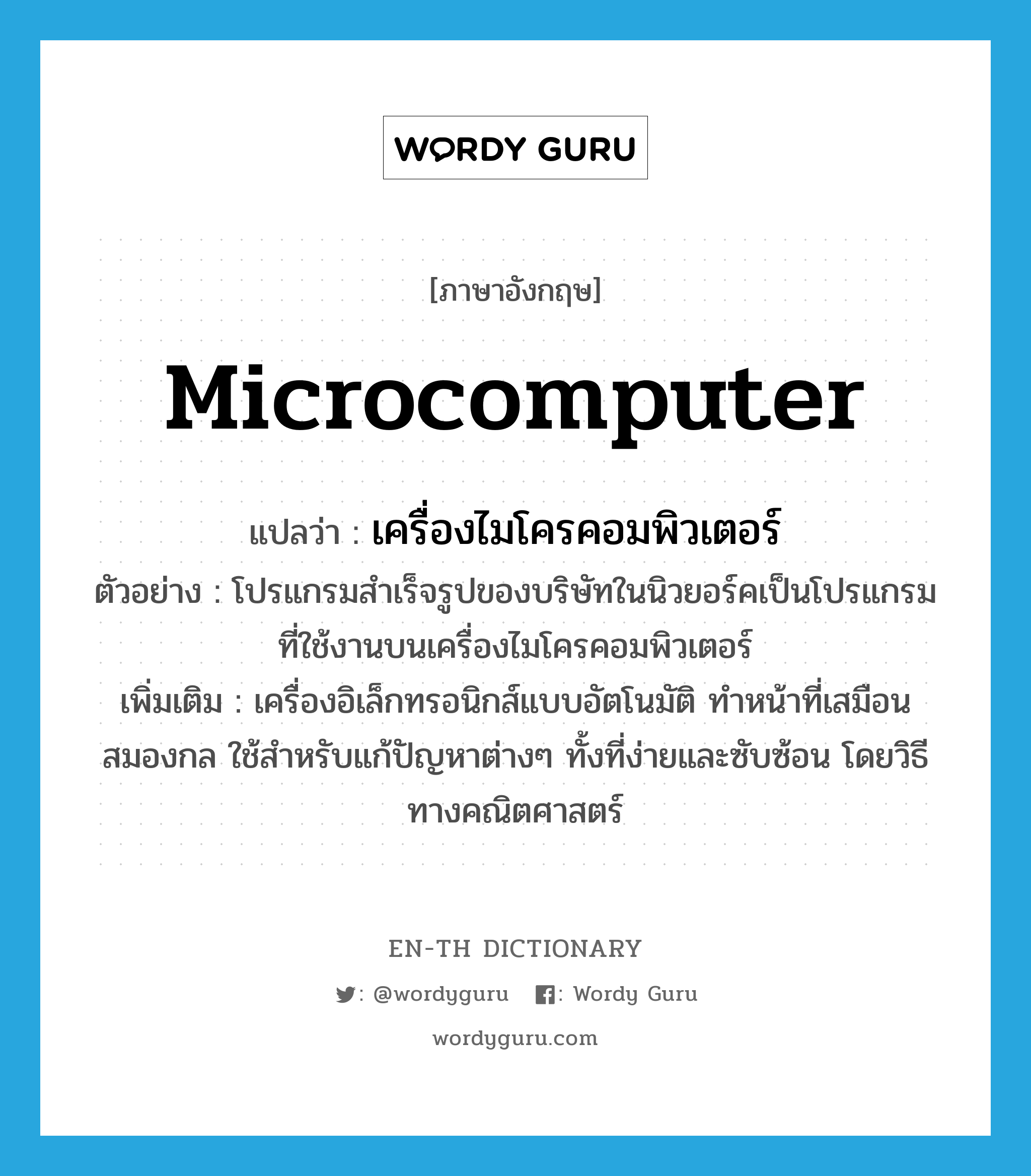 microcomputer แปลว่า?, คำศัพท์ภาษาอังกฤษ microcomputer แปลว่า เครื่องไมโครคอมพิวเตอร์ ประเภท N ตัวอย่าง โปรแกรมสำเร็จรูปของบริษัทในนิวยอร์คเป็นโปรแกรมที่ใช้งานบนเครื่องไมโครคอมพิวเตอร์ เพิ่มเติม เครื่องอิเล็กทรอนิกส์แบบอัตโนมัติ ทำหน้าที่เสมือนสมองกล ใช้สำหรับแก้ปัญหาต่างๆ ทั้งที่ง่ายและซับซ้อน โดยวิธีทางคณิตศาสตร์ หมวด N