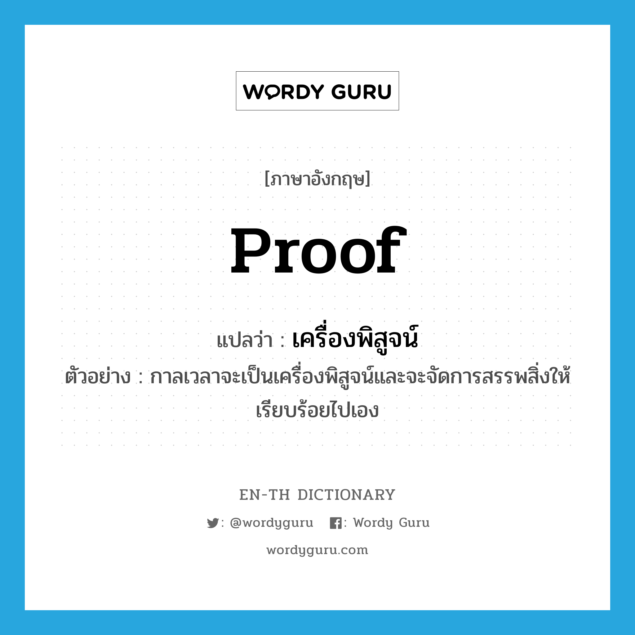 proof แปลว่า?, คำศัพท์ภาษาอังกฤษ proof แปลว่า เครื่องพิสูจน์ ประเภท N ตัวอย่าง กาลเวลาจะเป็นเครื่องพิสูจน์และจะจัดการสรรพสิ่งให้เรียบร้อยไปเอง หมวด N