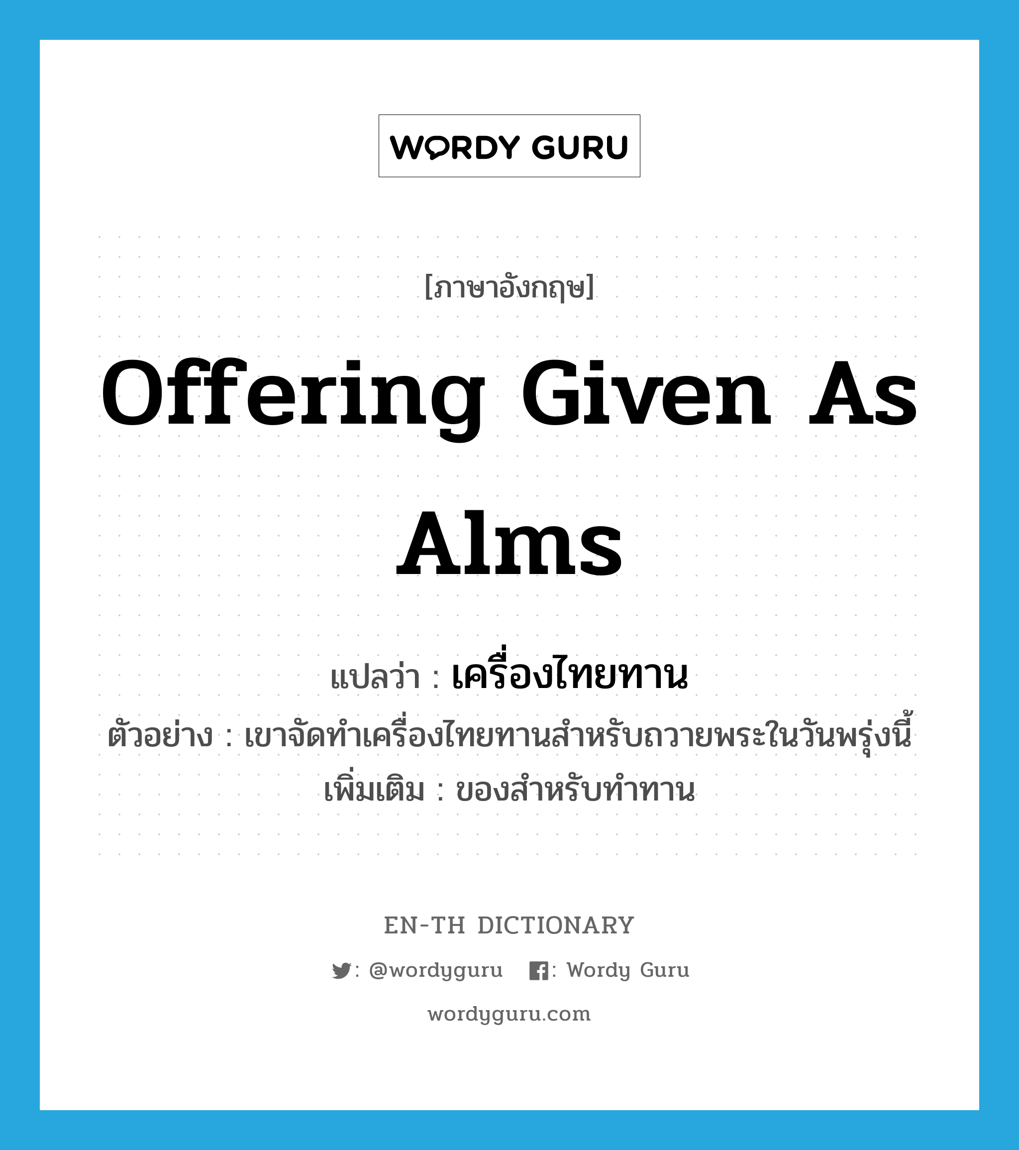 offering given as alms แปลว่า?, คำศัพท์ภาษาอังกฤษ offering given as alms แปลว่า เครื่องไทยทาน ประเภท N ตัวอย่าง เขาจัดทำเครื่องไทยทานสำหรับถวายพระในวันพรุ่งนี้ เพิ่มเติม ของสำหรับทำทาน หมวด N