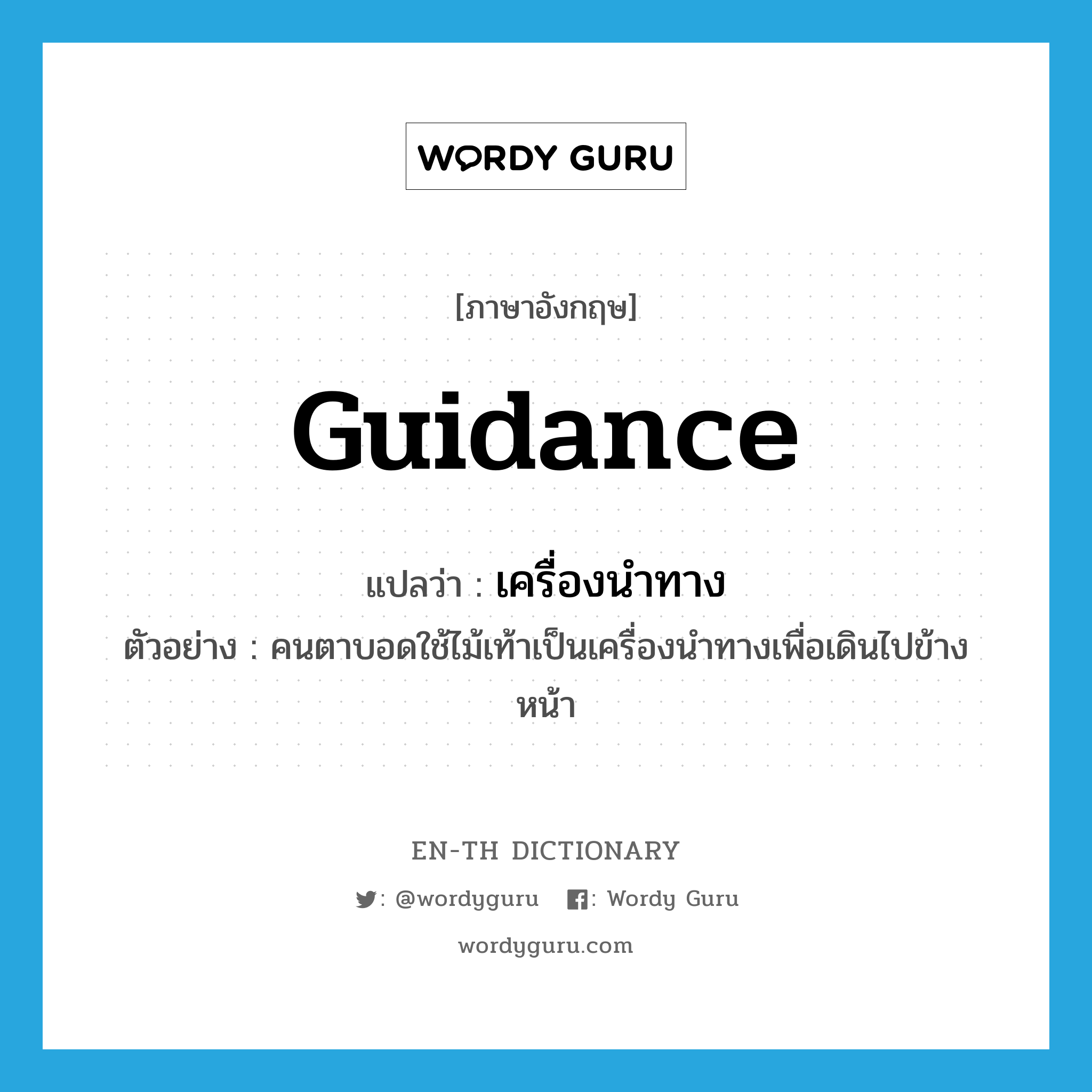 guidance แปลว่า?, คำศัพท์ภาษาอังกฤษ guidance แปลว่า เครื่องนำทาง ประเภท N ตัวอย่าง คนตาบอดใช้ไม้เท้าเป็นเครื่องนำทางเพื่อเดินไปข้างหน้า หมวด N