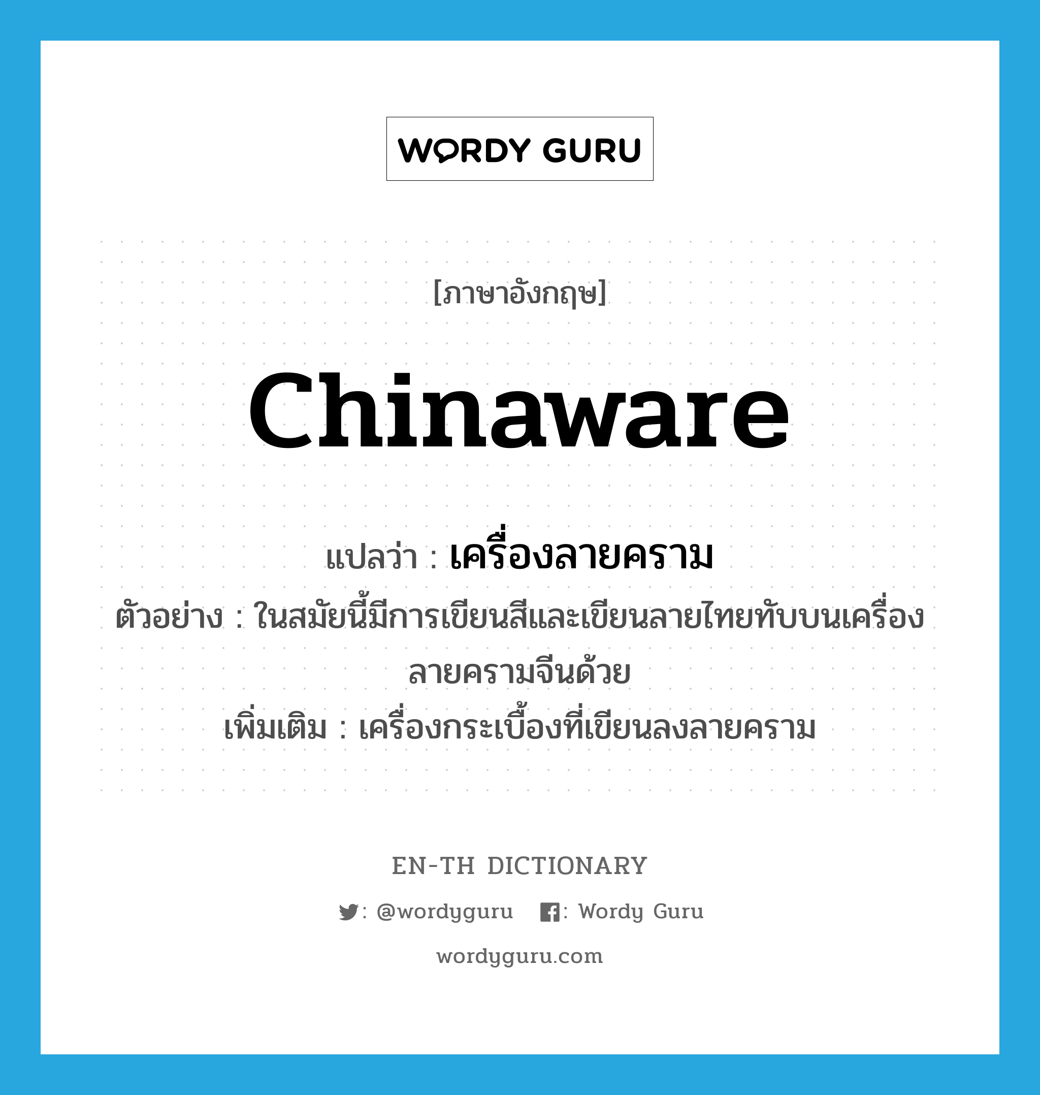 Chinaware แปลว่า?, คำศัพท์ภาษาอังกฤษ Chinaware แปลว่า เครื่องลายคราม ประเภท N ตัวอย่าง ในสมัยนี้มีการเขียนสีและเขียนลายไทยทับบนเครื่องลายครามจีนด้วย เพิ่มเติม เครื่องกระเบื้องที่เขียนลงลายคราม หมวด N