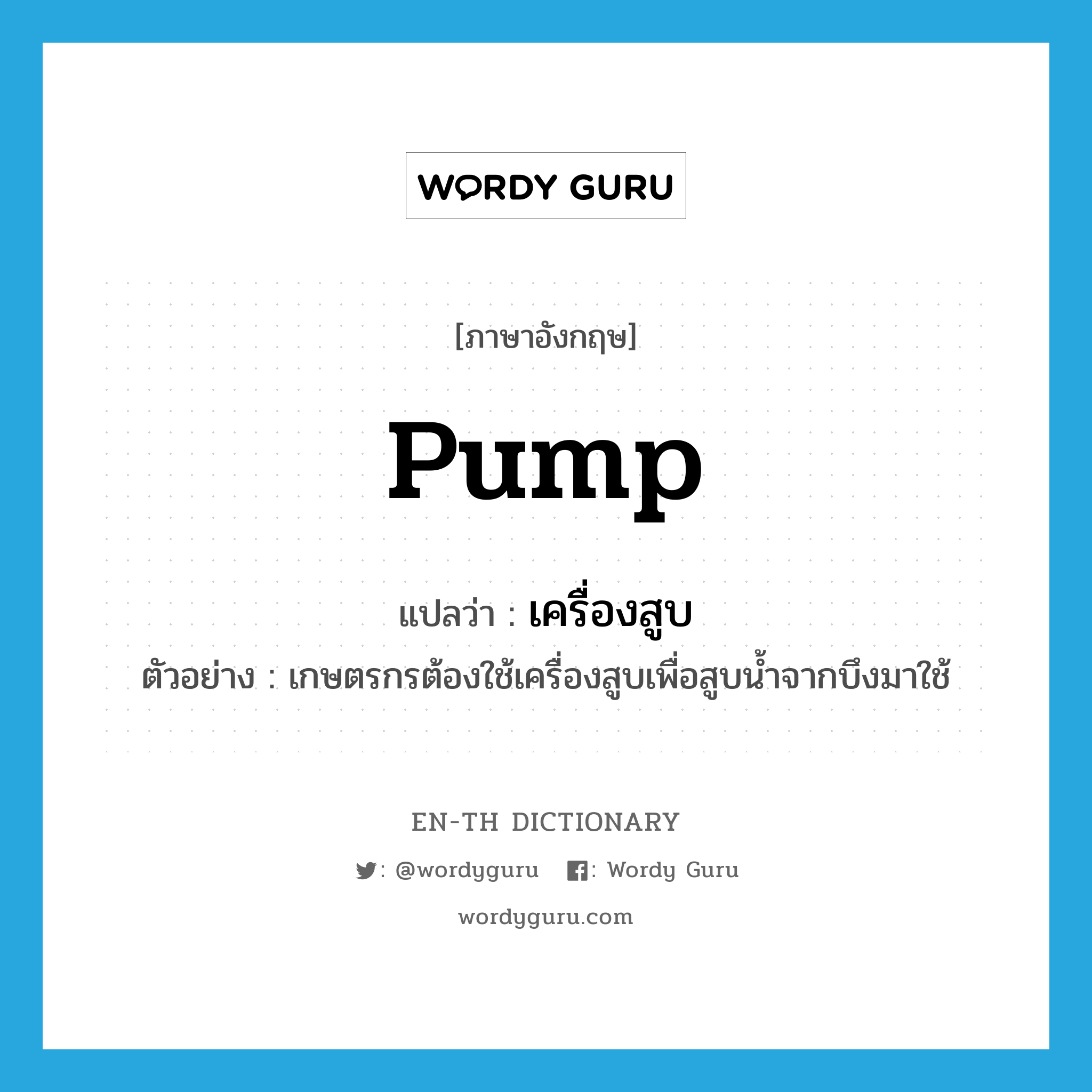 pump แปลว่า?, คำศัพท์ภาษาอังกฤษ pump แปลว่า เครื่องสูบ ประเภท N ตัวอย่าง เกษตรกรต้องใช้เครื่องสูบเพื่อสูบน้ำจากบึงมาใช้ หมวด N