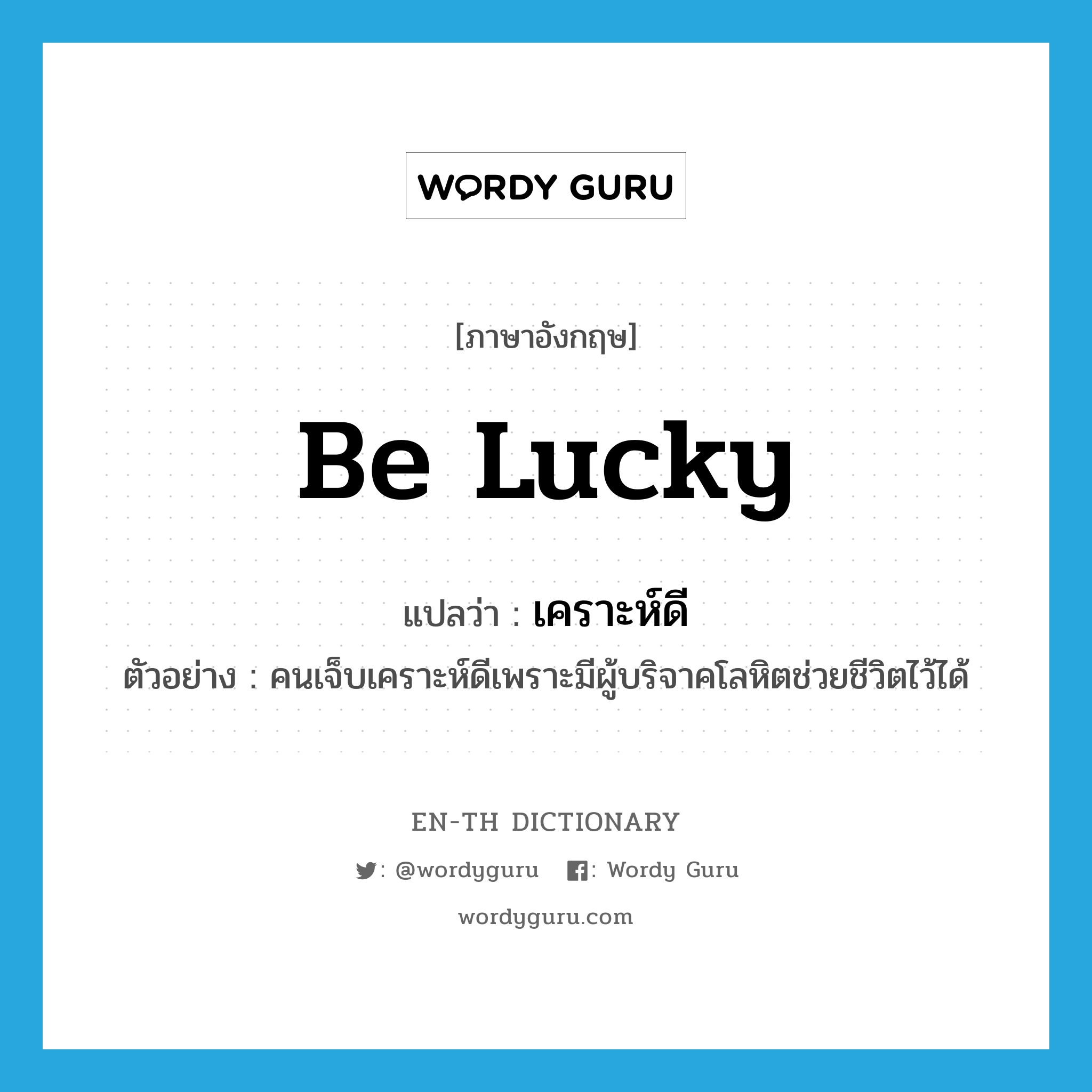 be lucky แปลว่า?, คำศัพท์ภาษาอังกฤษ be lucky แปลว่า เคราะห์ดี ประเภท V ตัวอย่าง คนเจ็บเคราะห์ดีเพราะมีผู้บริจาคโลหิตช่วยชีวิตไว้ได้ หมวด V