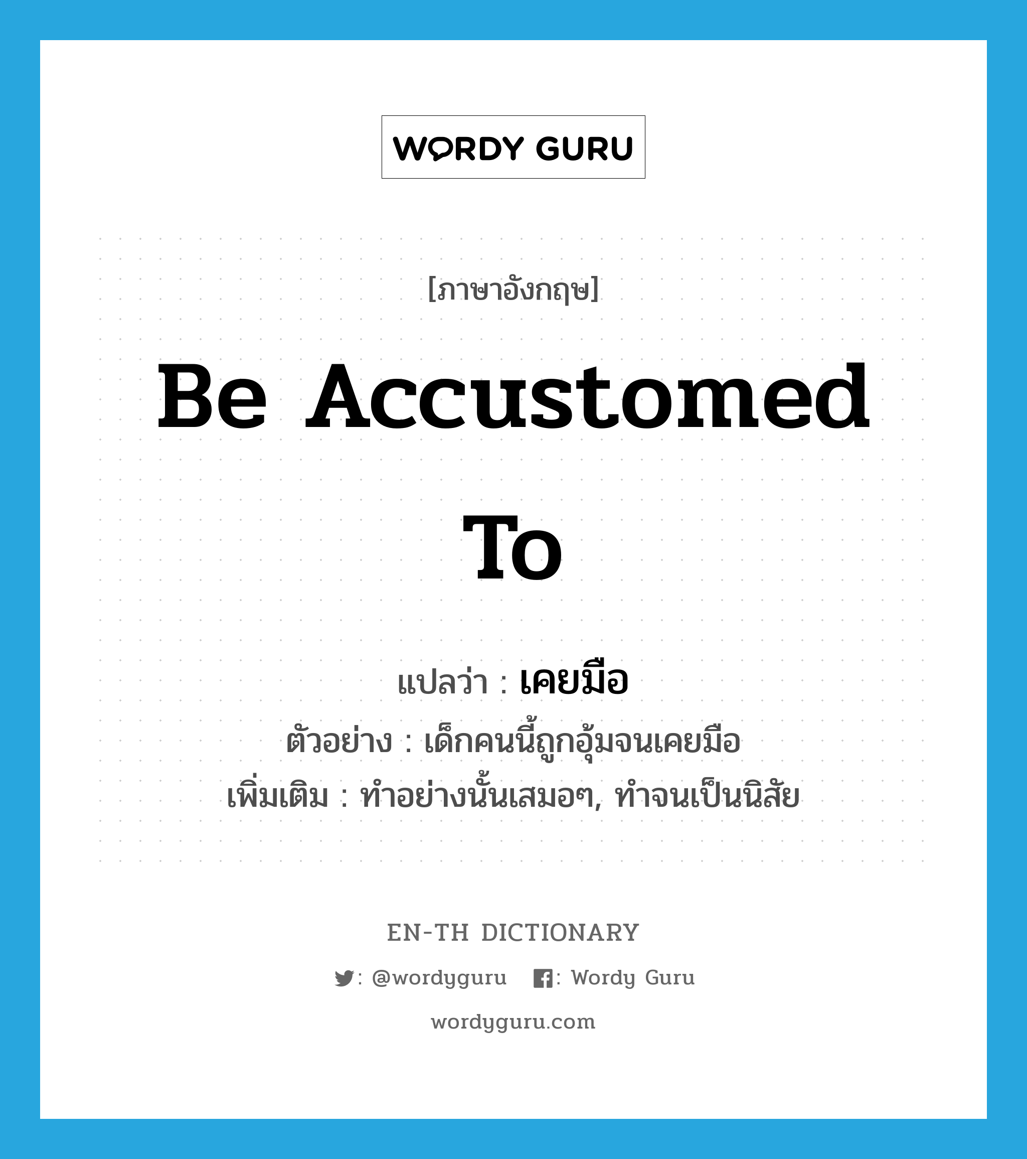 be accustomed to แปลว่า?, คำศัพท์ภาษาอังกฤษ be accustomed to แปลว่า เคยมือ ประเภท V ตัวอย่าง เด็กคนนี้ถูกอุ้มจนเคยมือ เพิ่มเติม ทำอย่างนั้นเสมอๆ, ทำจนเป็นนิสัย หมวด V