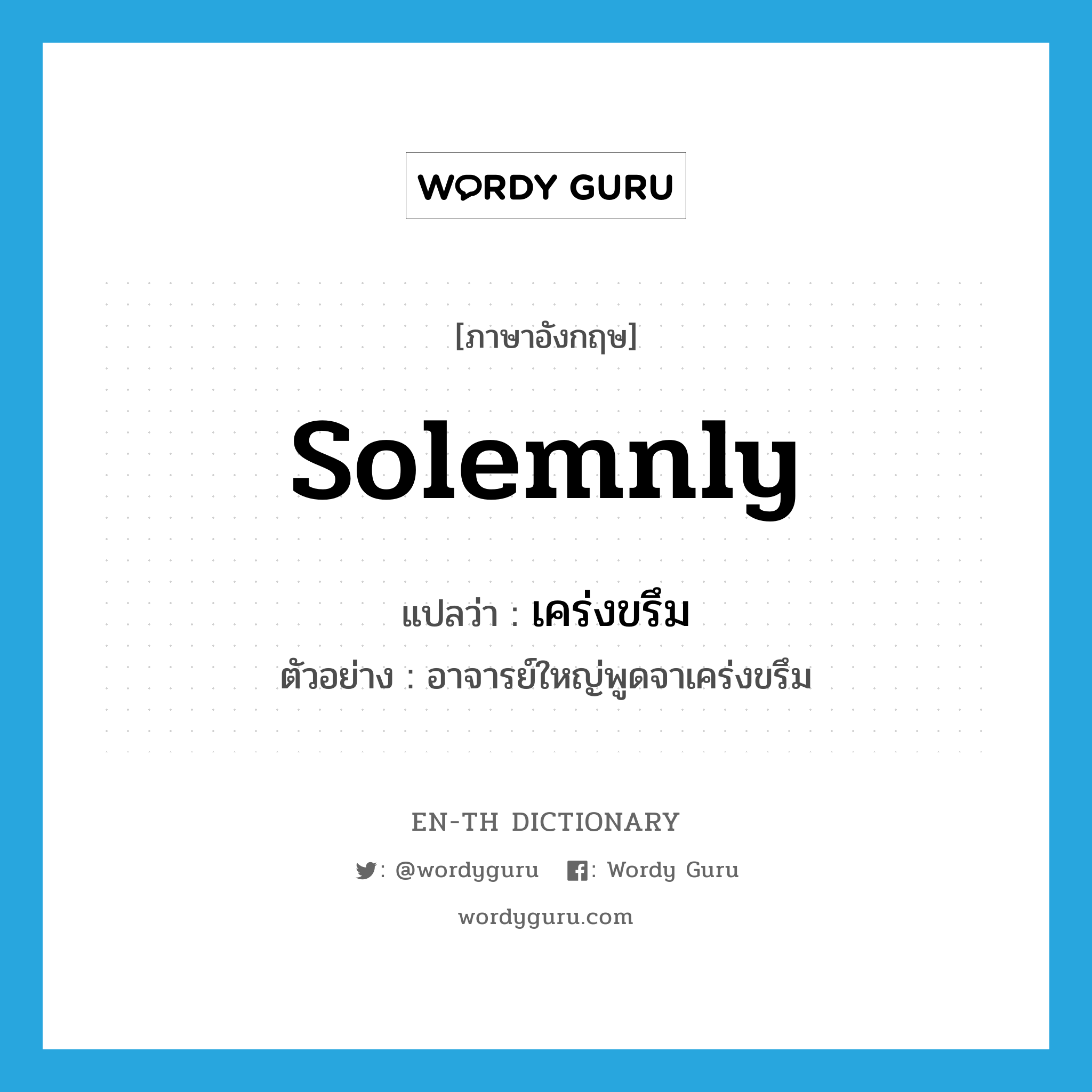 solemnly แปลว่า?, คำศัพท์ภาษาอังกฤษ solemnly แปลว่า เคร่งขรึม ประเภท ADV ตัวอย่าง อาจารย์ใหญ่พูดจาเคร่งขรึม หมวด ADV