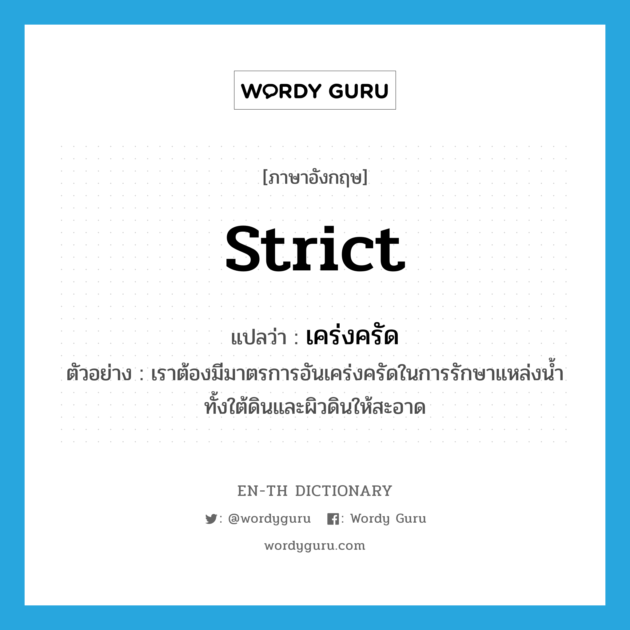 strict แปลว่า?, คำศัพท์ภาษาอังกฤษ strict แปลว่า เคร่งครัด ประเภท ADJ ตัวอย่าง เราต้องมีมาตรการอันเคร่งครัดในการรักษาแหล่งน้ำทั้งใต้ดินและผิวดินให้สะอาด หมวด ADJ