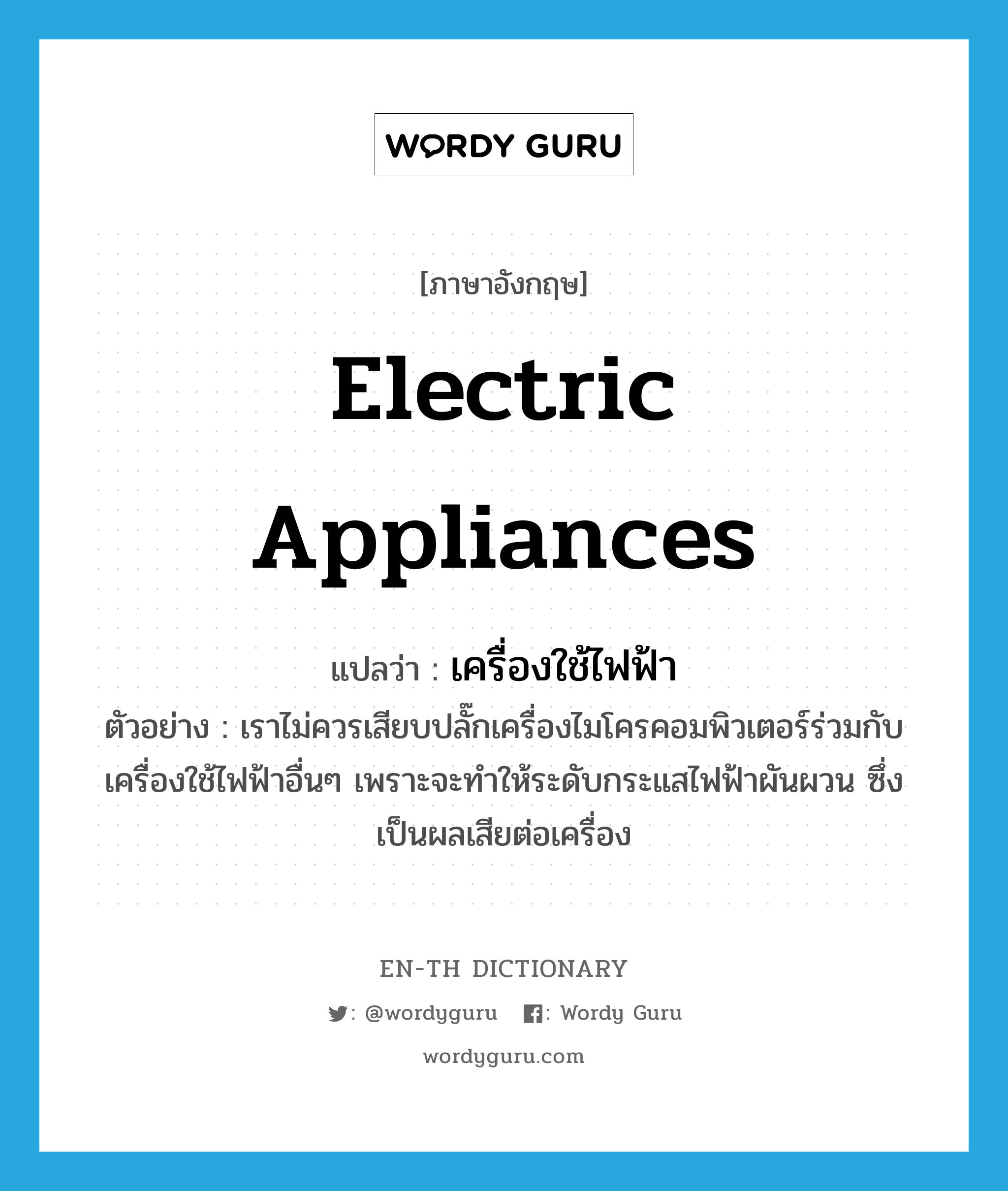 electric appliances แปลว่า?, คำศัพท์ภาษาอังกฤษ electric appliances แปลว่า เครื่องใช้ไฟฟ้า ประเภท N ตัวอย่าง เราไม่ควรเสียบปลั๊กเครื่องไมโครคอมพิวเตอร์ร่วมกับเครื่องใช้ไฟฟ้าอื่นๆ เพราะจะทำให้ระดับกระแสไฟฟ้าผันผวน ซึ่งเป็นผลเสียต่อเครื่อง หมวด N