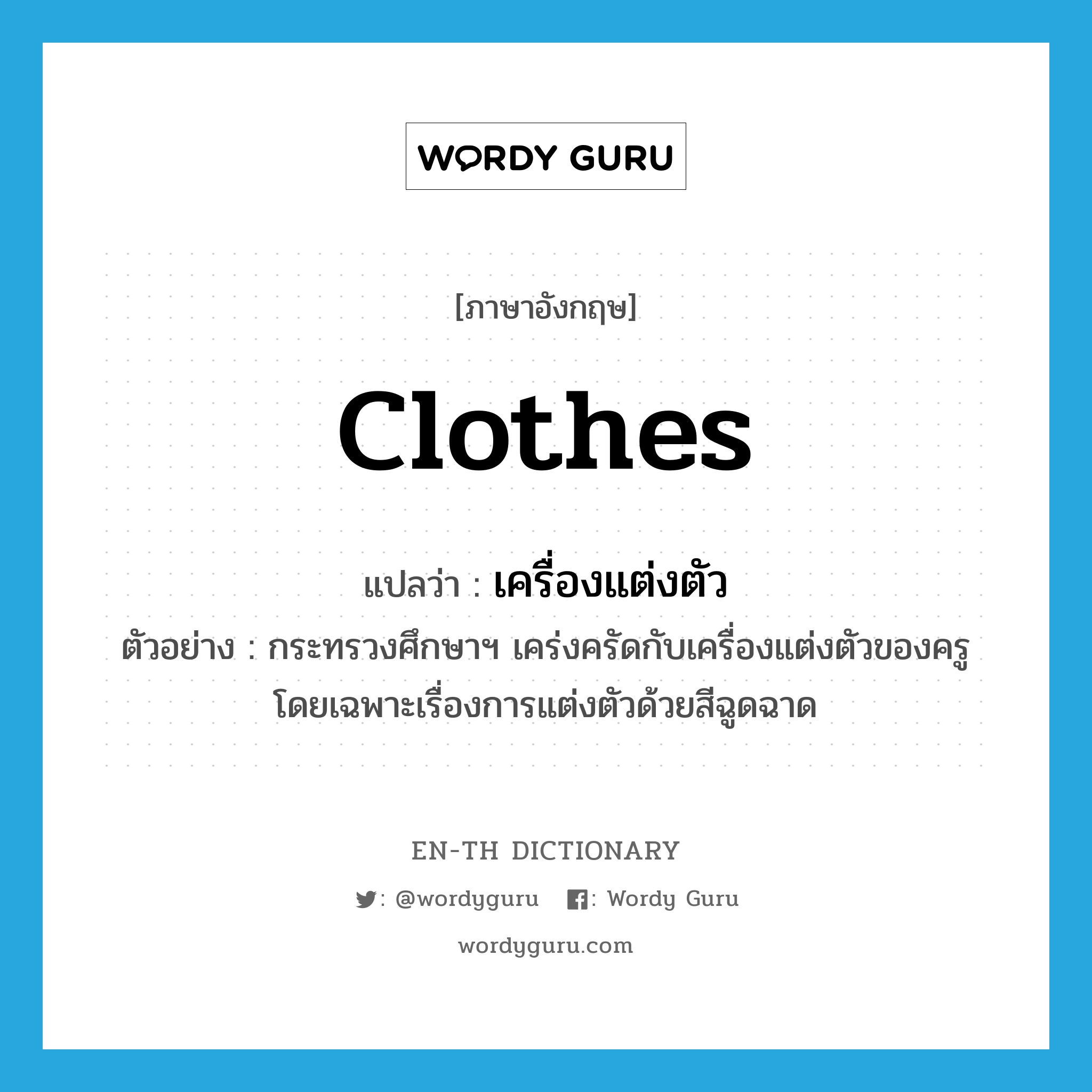 clothes แปลว่า?, คำศัพท์ภาษาอังกฤษ clothes แปลว่า เครื่องแต่งตัว ประเภท N ตัวอย่าง กระทรวงศึกษาฯ เคร่งครัดกับเครื่องแต่งตัวของครูโดยเฉพาะเรื่องการแต่งตัวด้วยสีฉูดฉาด หมวด N